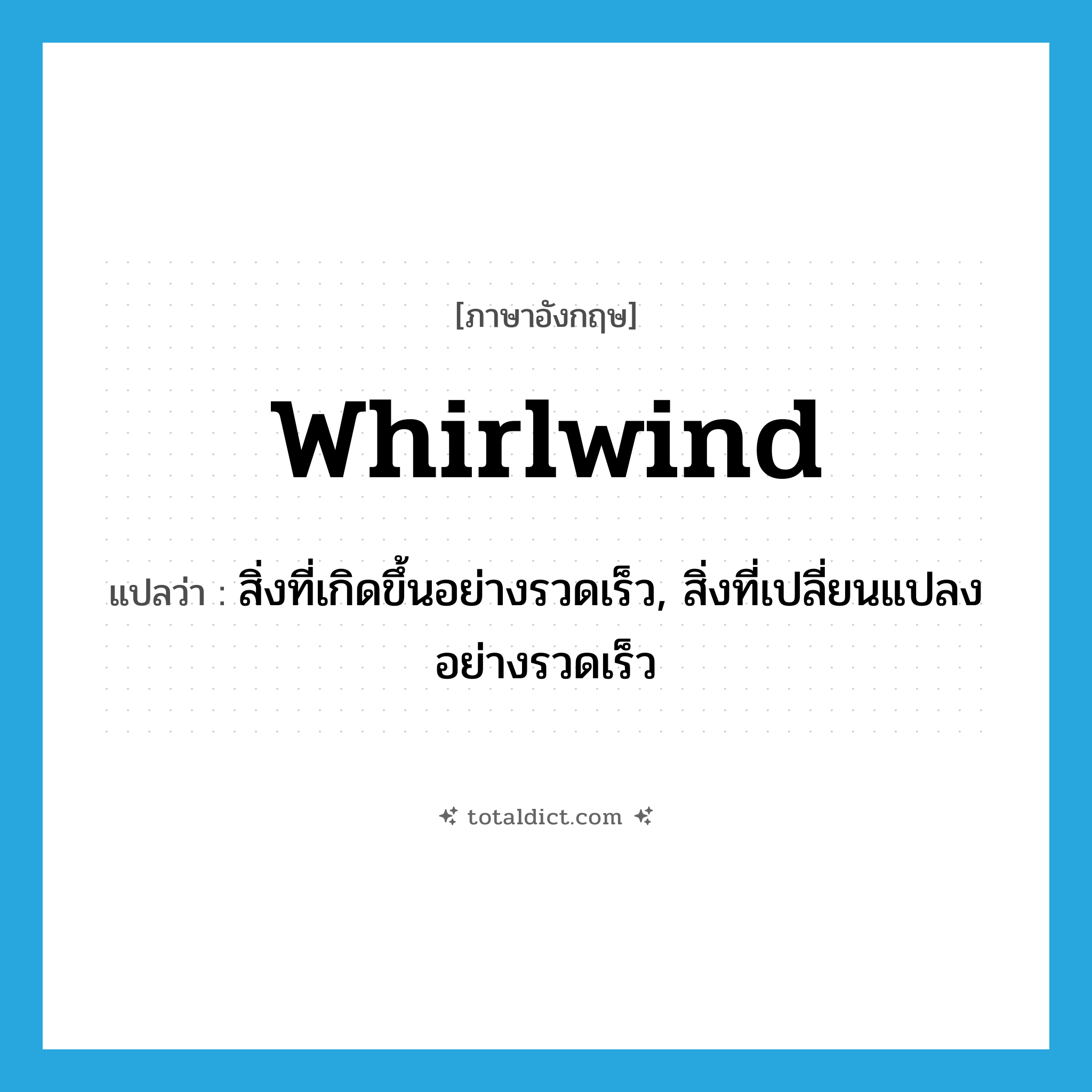 whirlwind แปลว่า?, คำศัพท์ภาษาอังกฤษ whirlwind แปลว่า สิ่งที่เกิดขึ้นอย่างรวดเร็ว, สิ่งที่เปลี่ยนแปลงอย่างรวดเร็ว ประเภท N หมวด N