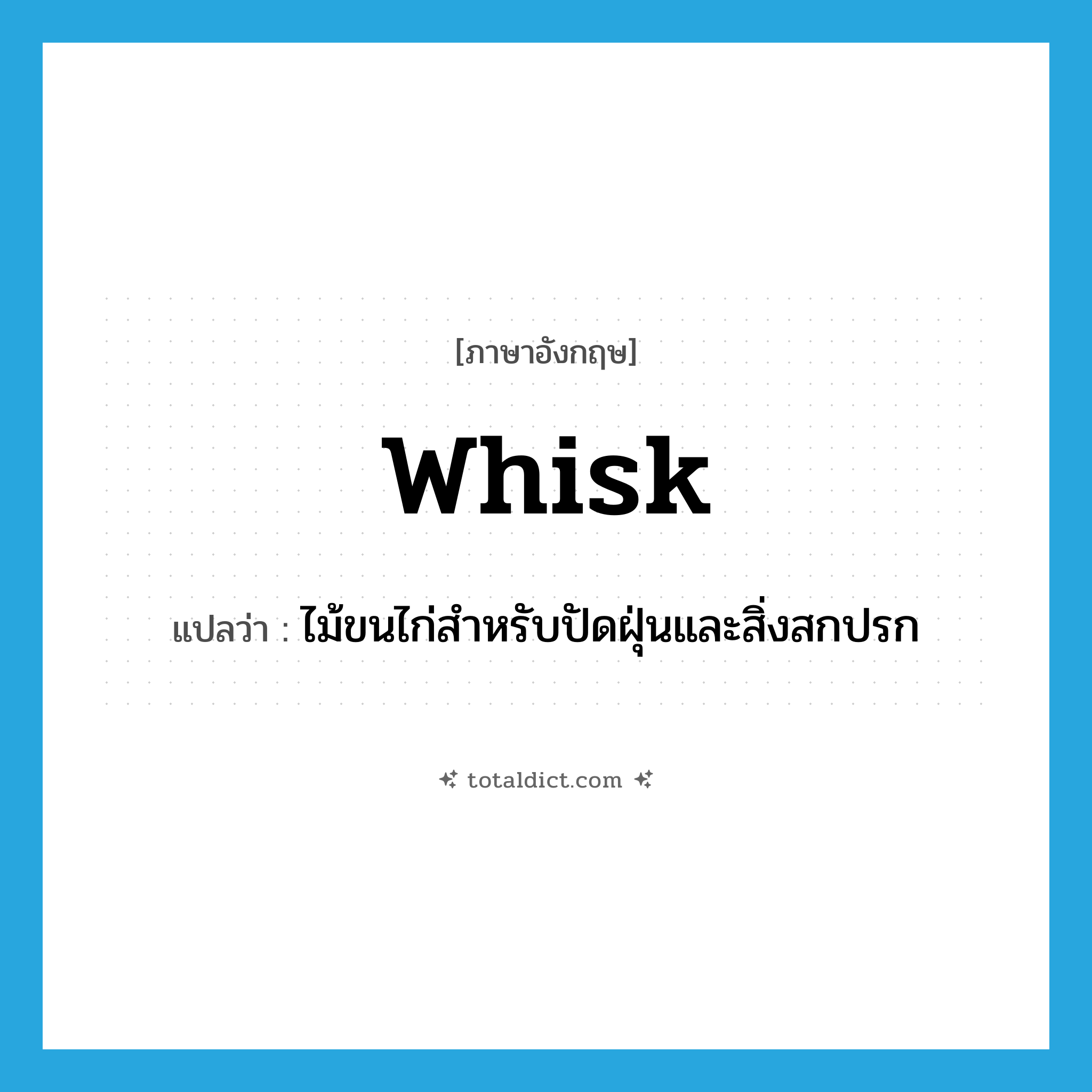 whisk แปลว่า?, คำศัพท์ภาษาอังกฤษ whisk แปลว่า ไม้ขนไก่สำหรับปัดฝุ่นและสิ่งสกปรก ประเภท N หมวด N