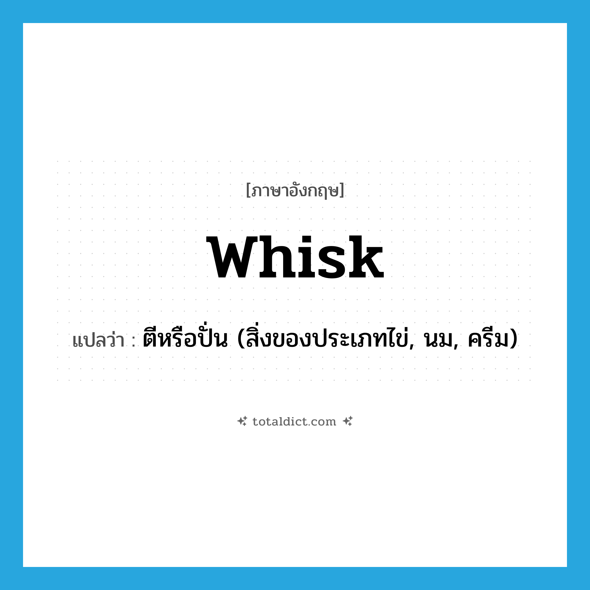 whisk แปลว่า?, คำศัพท์ภาษาอังกฤษ whisk แปลว่า ตีหรือปั่น (สิ่งของประเภทไข่, นม, ครีม) ประเภท VT หมวด VT