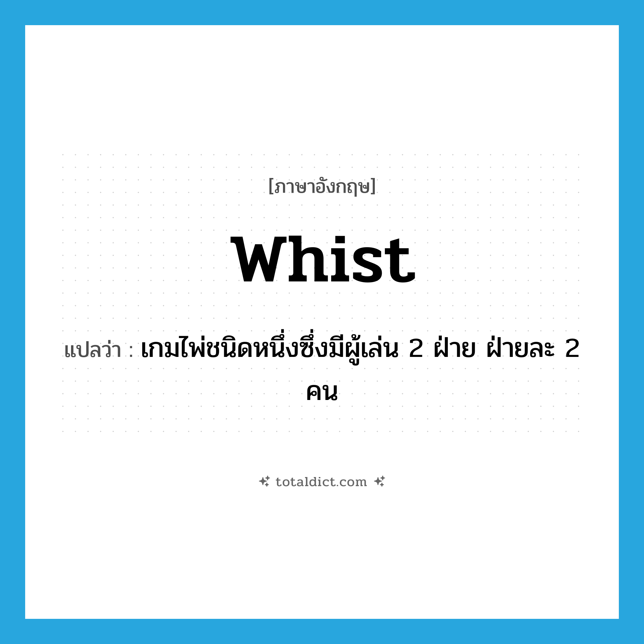 whist แปลว่า?, คำศัพท์ภาษาอังกฤษ whist แปลว่า เกมไพ่ชนิดหนึ่งซึ่งมีผู้เล่น 2 ฝ่าย ฝ่ายละ 2 คน ประเภท N หมวด N