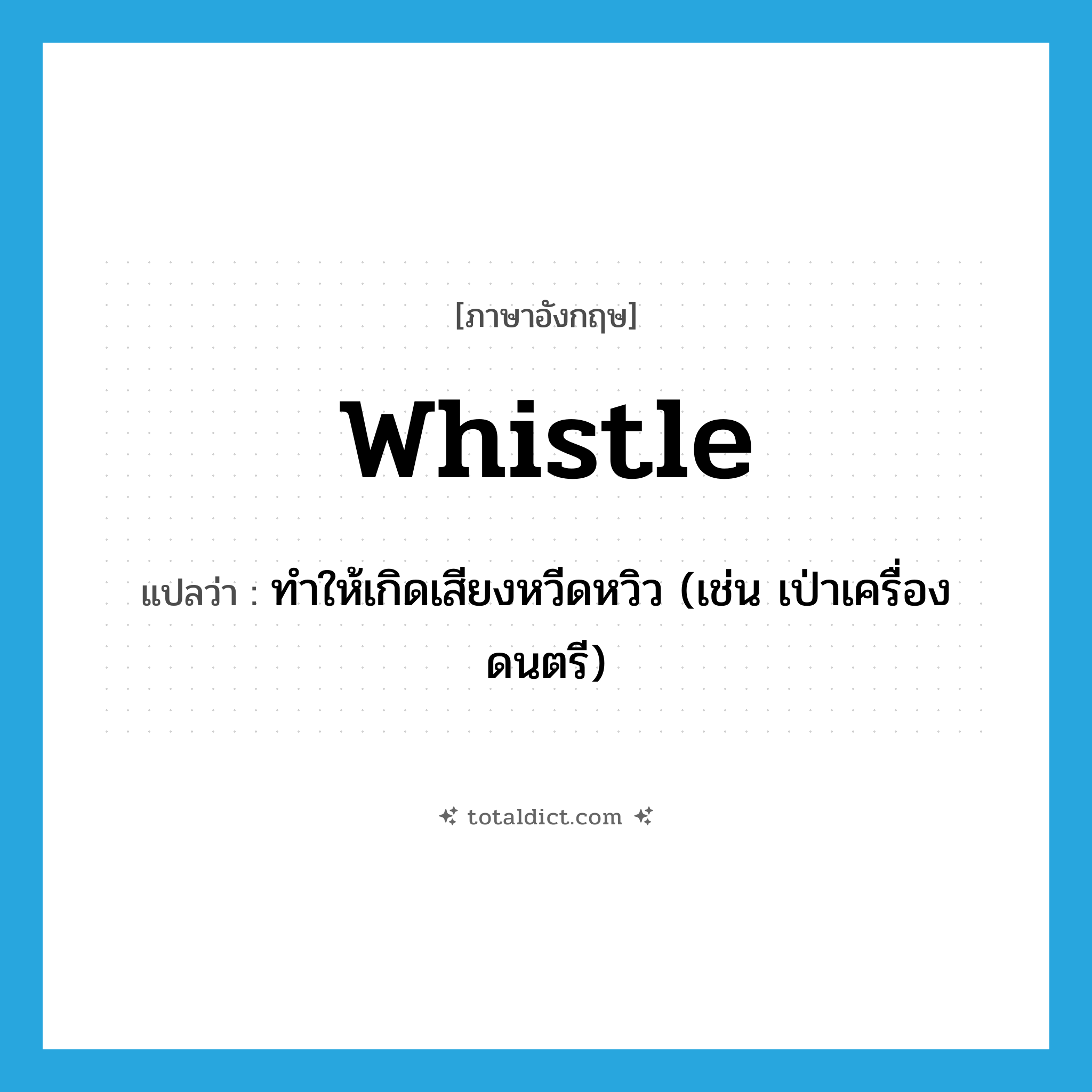 whistle แปลว่า?, คำศัพท์ภาษาอังกฤษ whistle แปลว่า ทำให้เกิดเสียงหวีดหวิว (เช่น เป่าเครื่องดนตรี) ประเภท VT หมวด VT