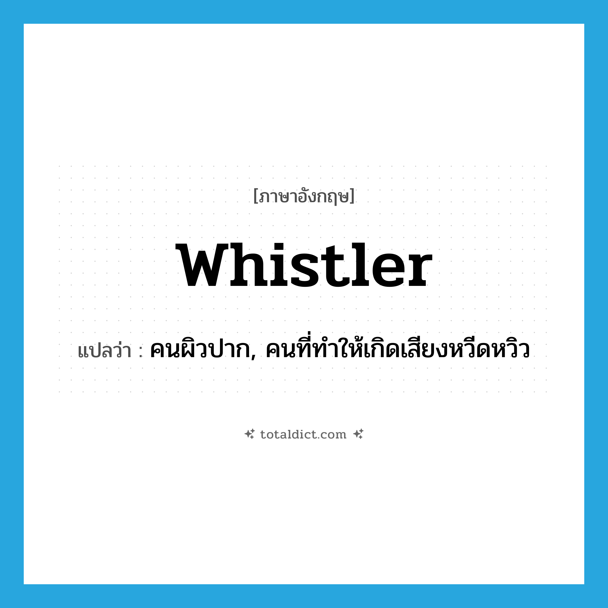 whistler แปลว่า?, คำศัพท์ภาษาอังกฤษ whistler แปลว่า คนผิวปาก, คนที่ทำให้เกิดเสียงหวีดหวิว ประเภท N หมวด N