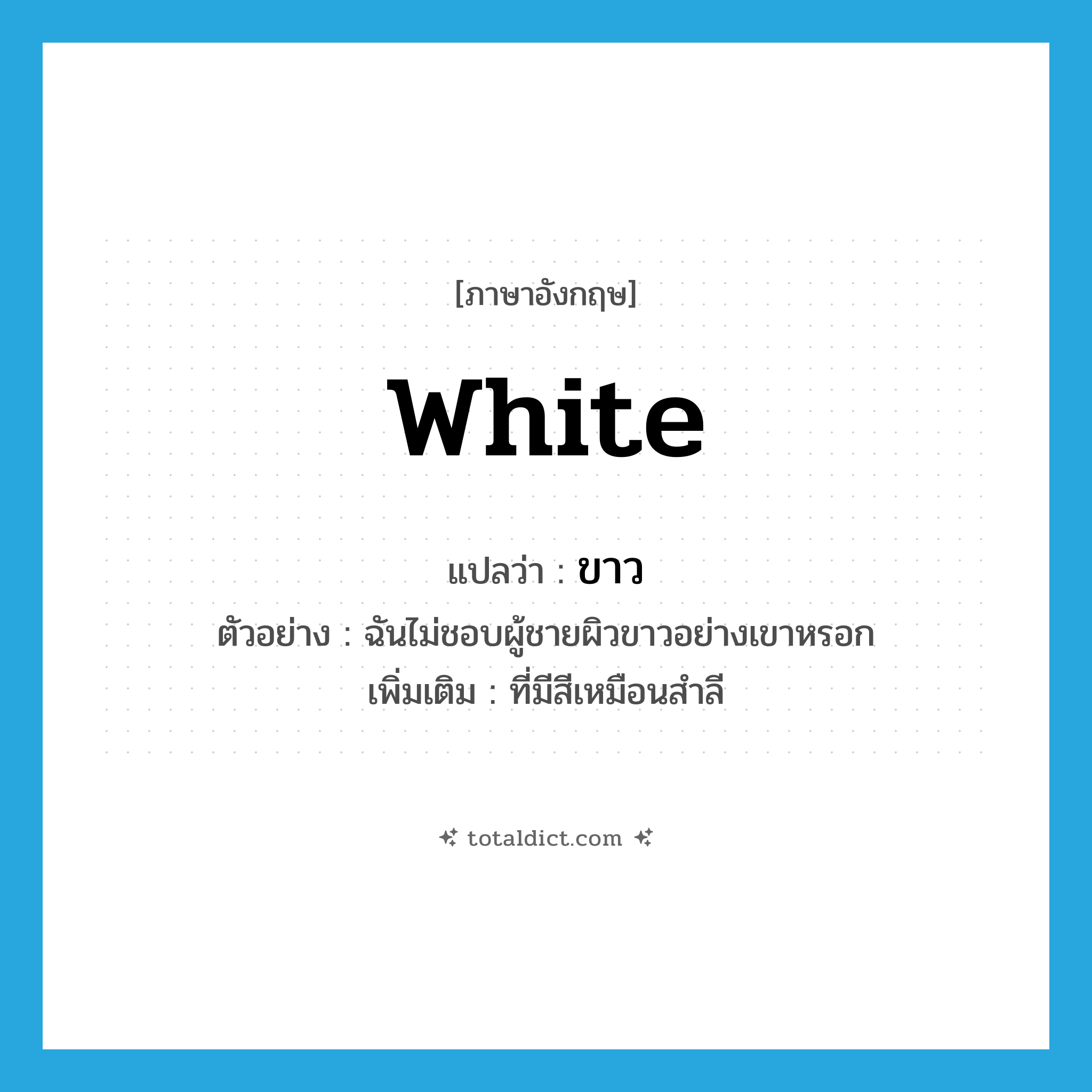 white แปลว่า?, คำศัพท์ภาษาอังกฤษ white แปลว่า ขาว ประเภท ADJ ตัวอย่าง ฉันไม่ชอบผู้ชายผิวขาวอย่างเขาหรอก เพิ่มเติม ที่มีสีเหมือนสำลี หมวด ADJ