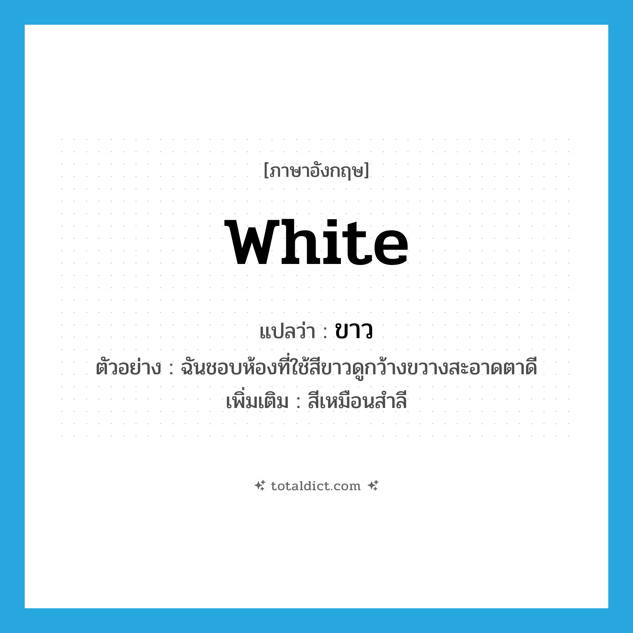 white แปลว่า?, คำศัพท์ภาษาอังกฤษ white แปลว่า ขาว ประเภท N ตัวอย่าง ฉันชอบห้องที่ใช้สีขาวดูกว้างขวางสะอาดตาดี เพิ่มเติม สีเหมือนสำลี หมวด N