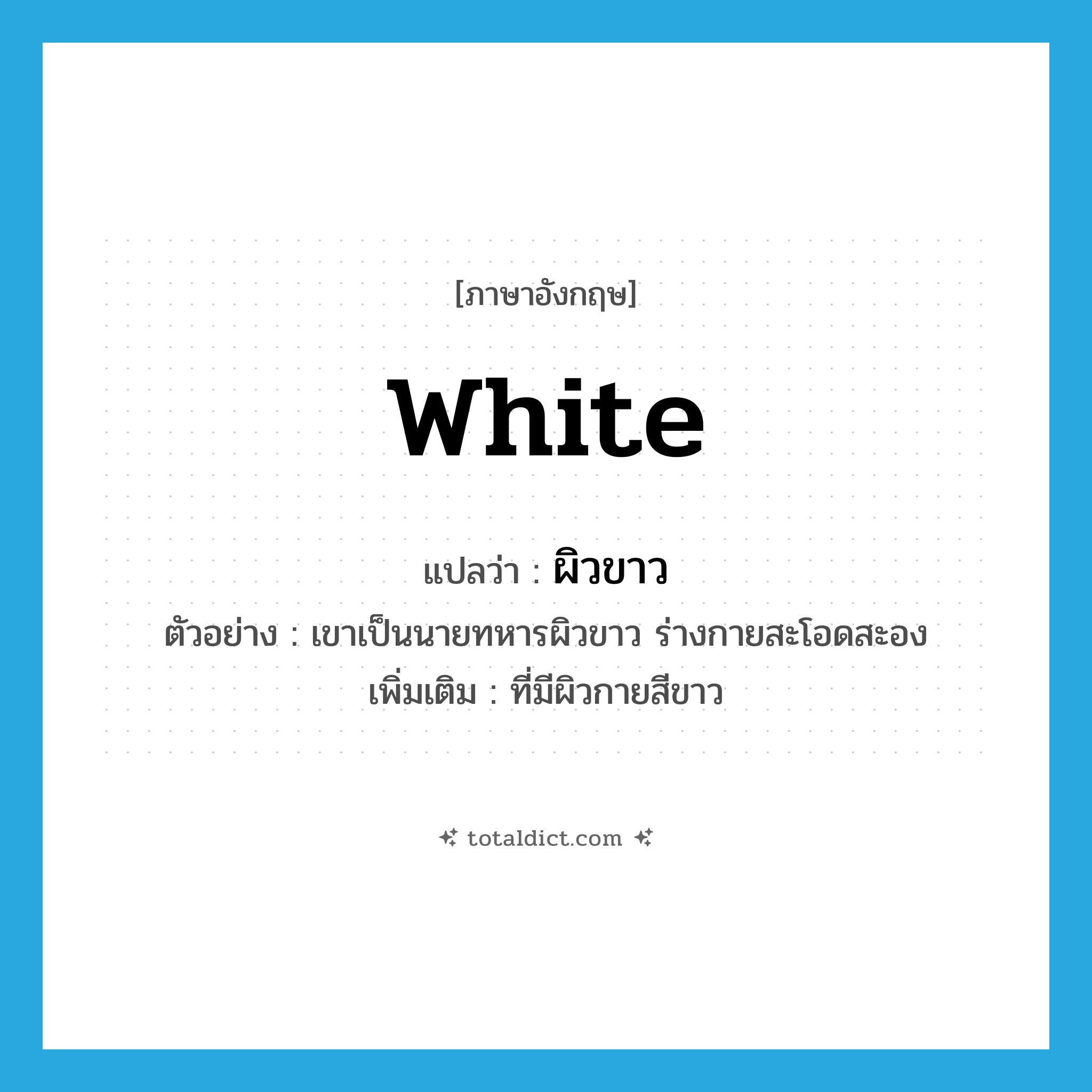 white แปลว่า?, คำศัพท์ภาษาอังกฤษ white แปลว่า ผิวขาว ประเภท ADJ ตัวอย่าง เขาเป็นนายทหารผิวขาว ร่างกายสะโอดสะอง เพิ่มเติม ที่มีผิวกายสีขาว หมวด ADJ