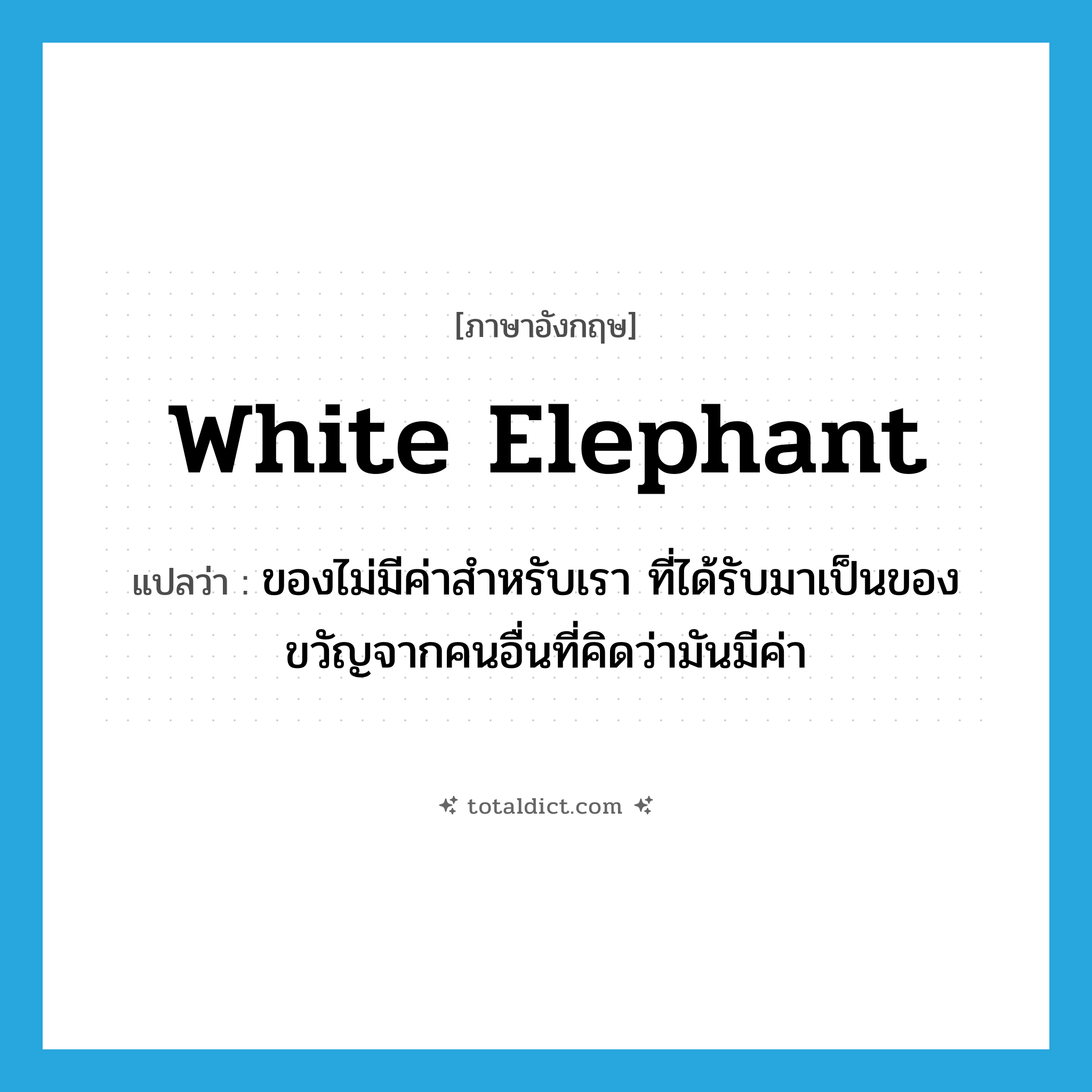 white elephant แปลว่า?, คำศัพท์ภาษาอังกฤษ white elephant แปลว่า ของไม่มีค่าสำหรับเรา ที่ได้รับมาเป็นของขวัญจากคนอื่นที่คิดว่ามันมีค่า ประเภท IDM หมวด IDM