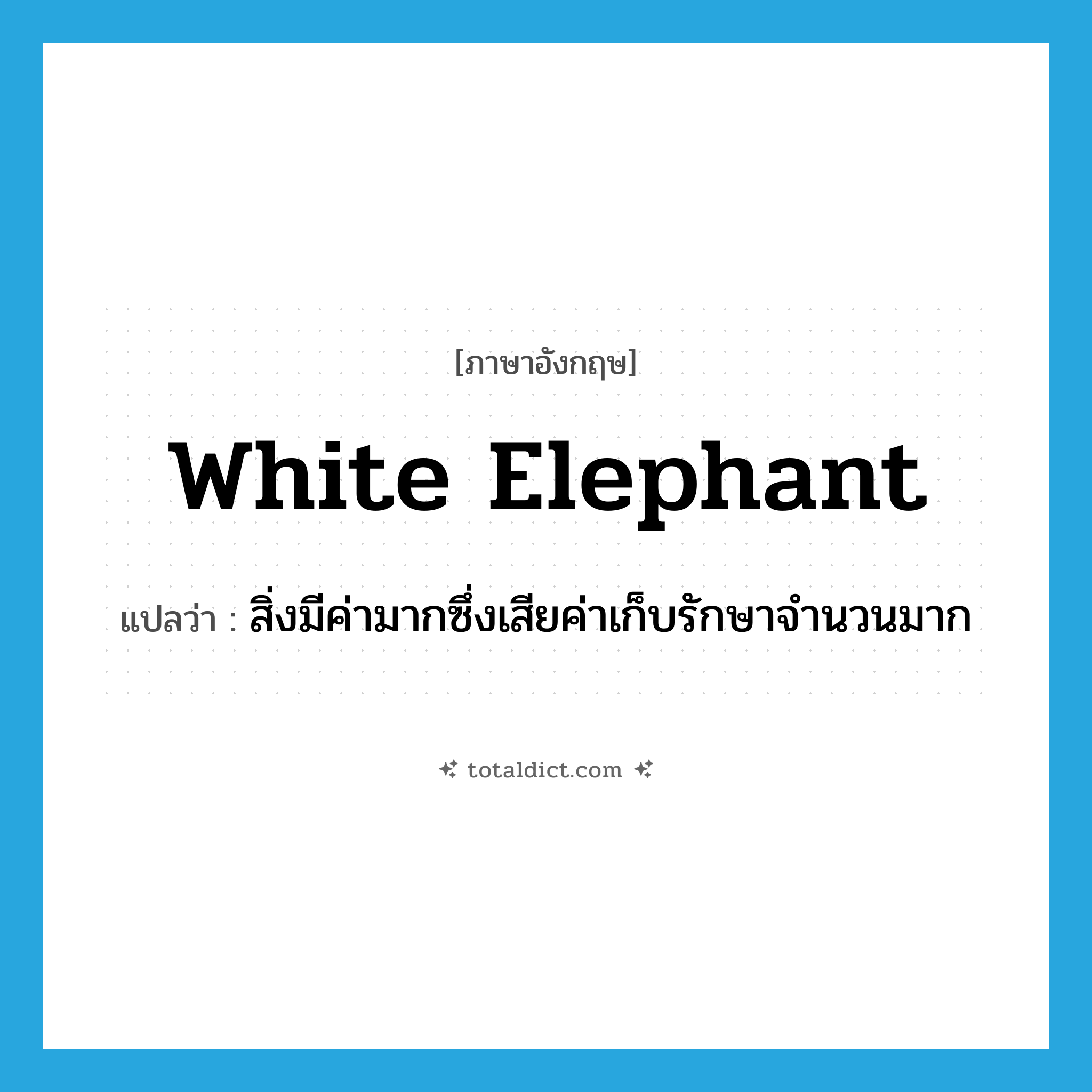 white elephant แปลว่า?, คำศัพท์ภาษาอังกฤษ white elephant แปลว่า สิ่งมีค่ามากซึ่งเสียค่าเก็บรักษาจำนวนมาก ประเภท N หมวด N