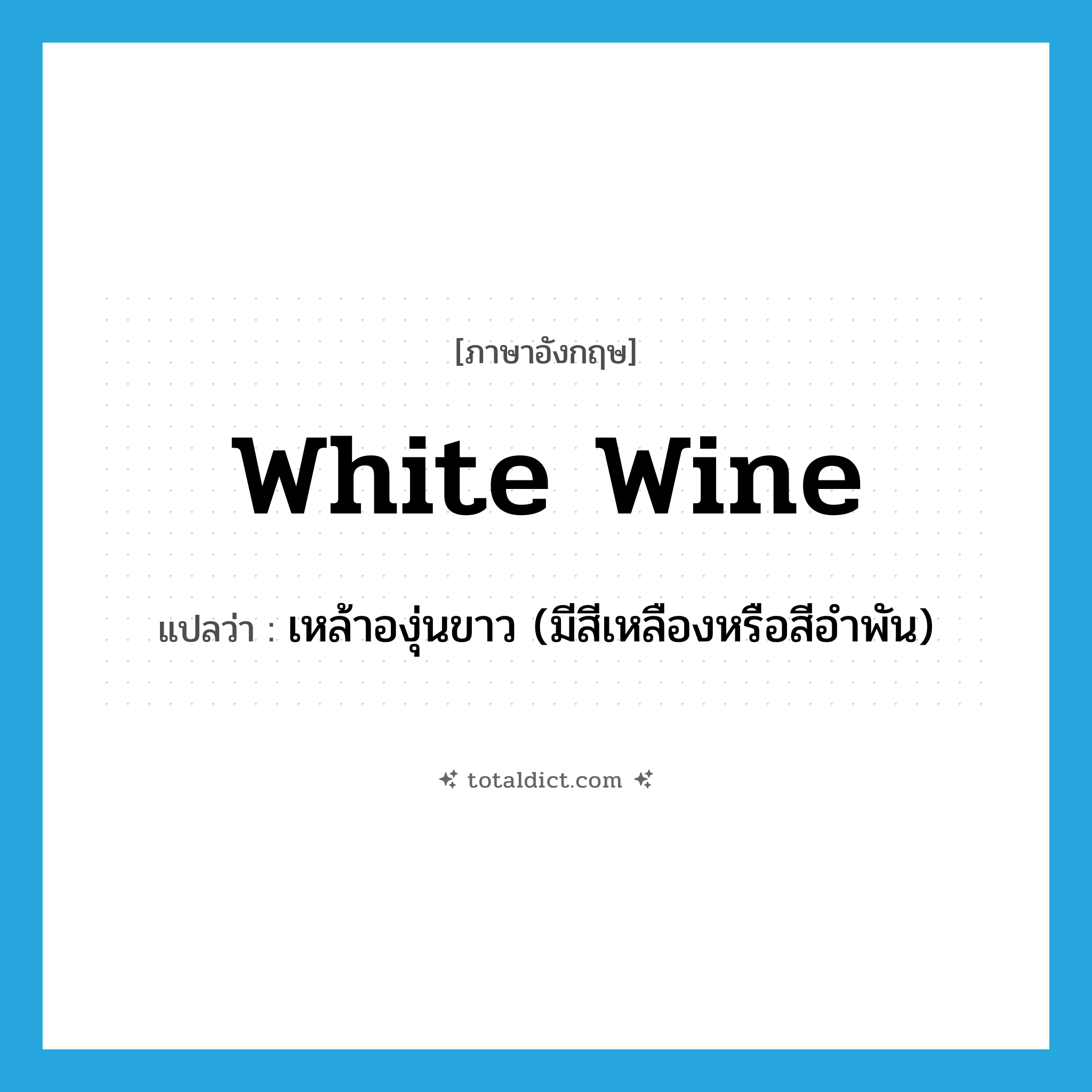 white wine แปลว่า?, คำศัพท์ภาษาอังกฤษ white wine แปลว่า เหล้าองุ่นขาว (มีสีเหลืองหรือสีอำพัน) ประเภท N หมวด N