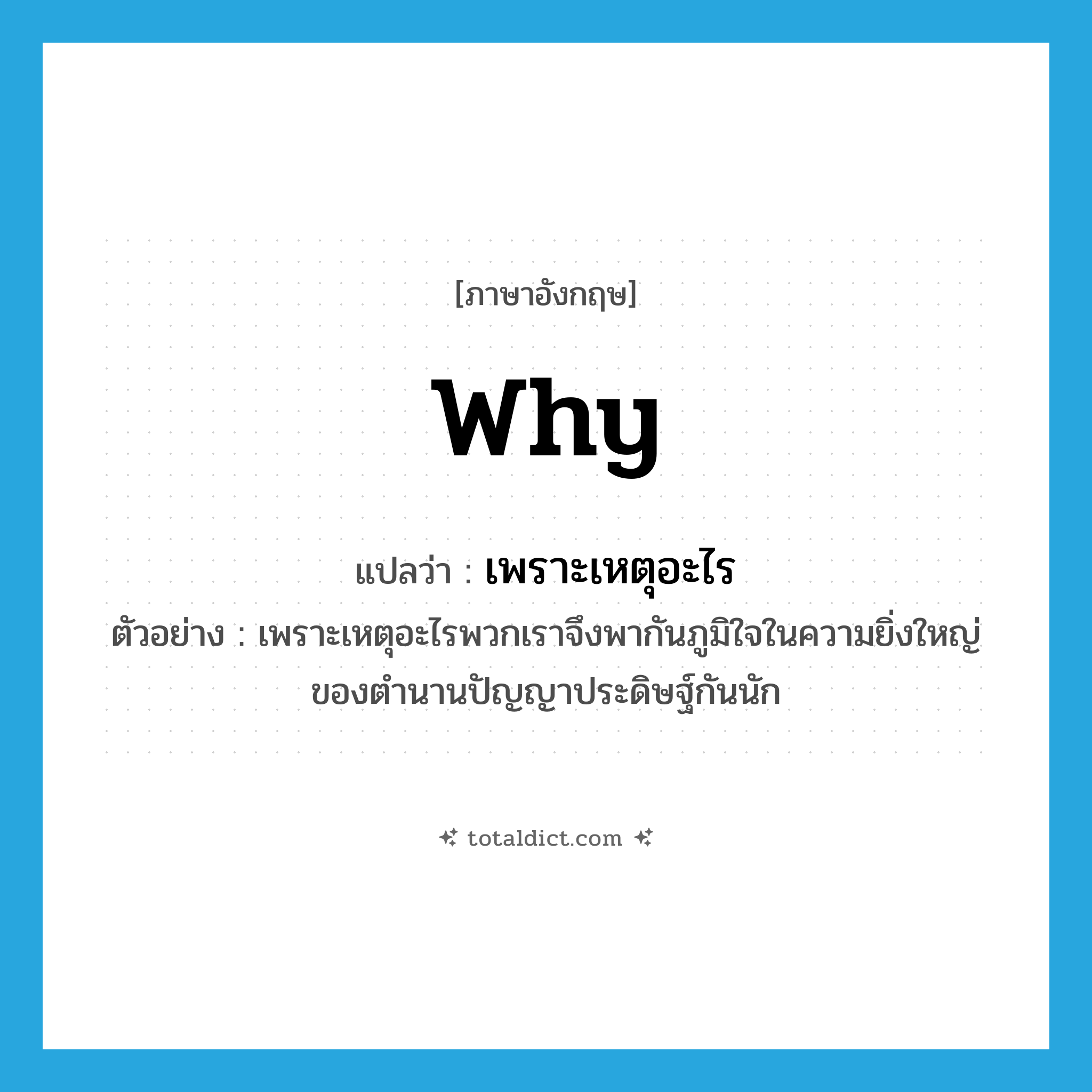 why แปลว่า?, คำศัพท์ภาษาอังกฤษ why แปลว่า เพราะเหตุอะไร ประเภท QUES ตัวอย่าง เพราะเหตุอะไรพวกเราจึงพากันภูมิใจในความยิ่งใหญ่ของตำนานปัญญาประดิษฐ์กันนัก หมวด QUES