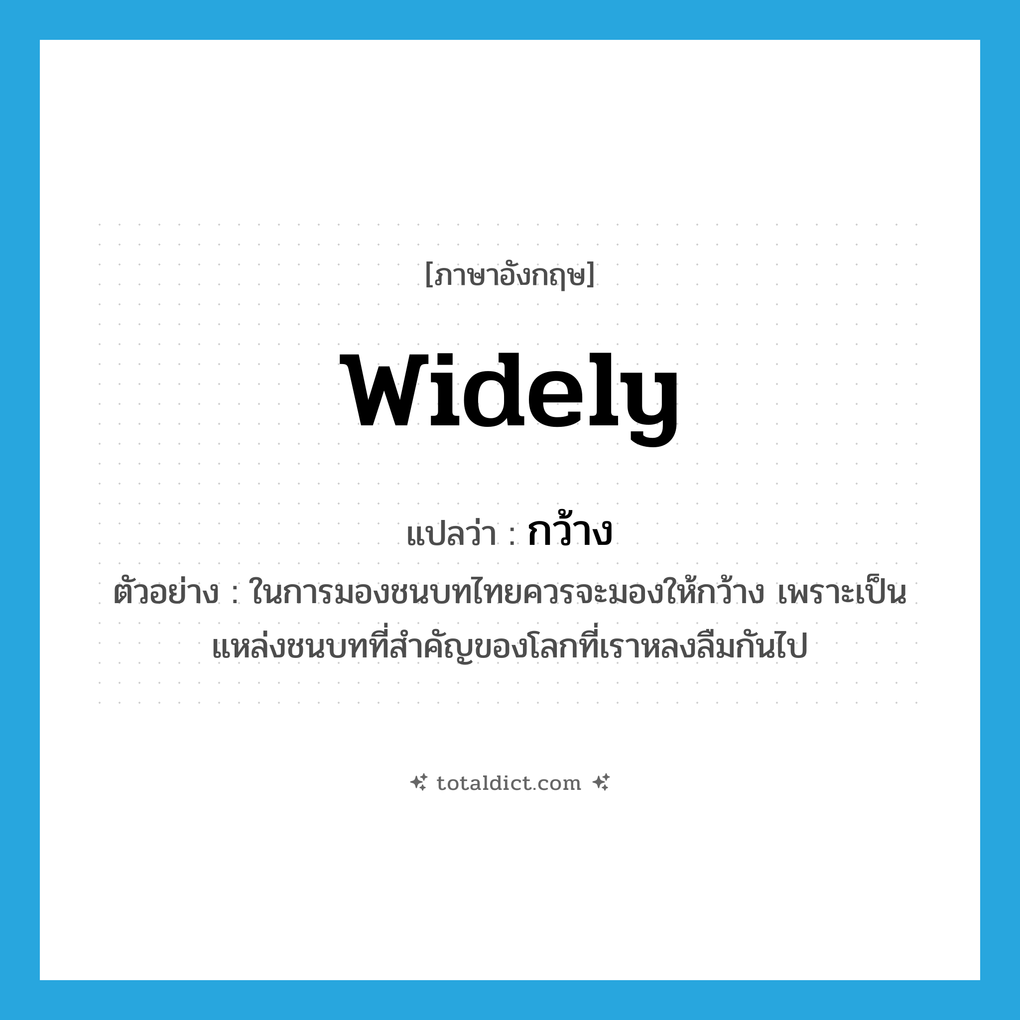 widely แปลว่า?, คำศัพท์ภาษาอังกฤษ widely แปลว่า กว้าง ประเภท ADV ตัวอย่าง ในการมองชนบทไทยควรจะมองให้กว้าง เพราะเป็นแหล่งชนบทที่สำคัญของโลกที่เราหลงลืมกันไป หมวด ADV