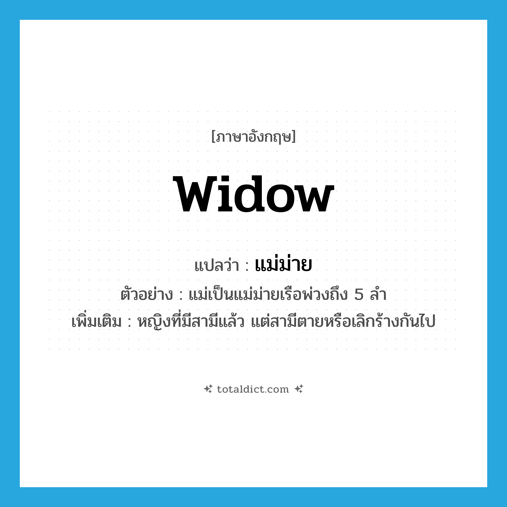 widow แปลว่า?, คำศัพท์ภาษาอังกฤษ widow แปลว่า แม่ม่าย ประเภท N ตัวอย่าง แม่เป็นแม่ม่ายเรือพ่วงถึง 5 ลำ เพิ่มเติม หญิงที่มีสามีแล้ว แต่สามีตายหรือเลิกร้างกันไป หมวด N