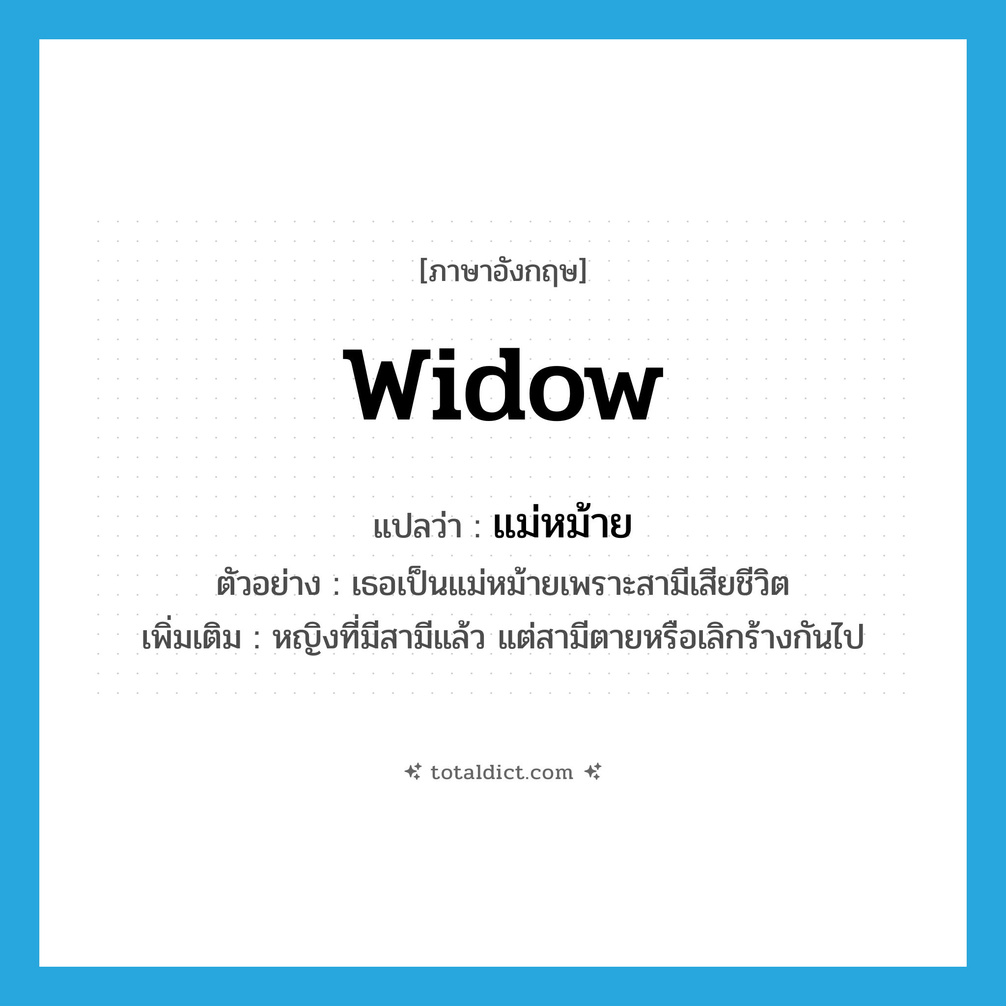 widow แปลว่า?, คำศัพท์ภาษาอังกฤษ widow แปลว่า แม่หม้าย ประเภท N ตัวอย่าง เธอเป็นแม่หม้ายเพราะสามีเสียชีวิต เพิ่มเติม หญิงที่มีสามีแล้ว แต่สามีตายหรือเลิกร้างกันไป หมวด N