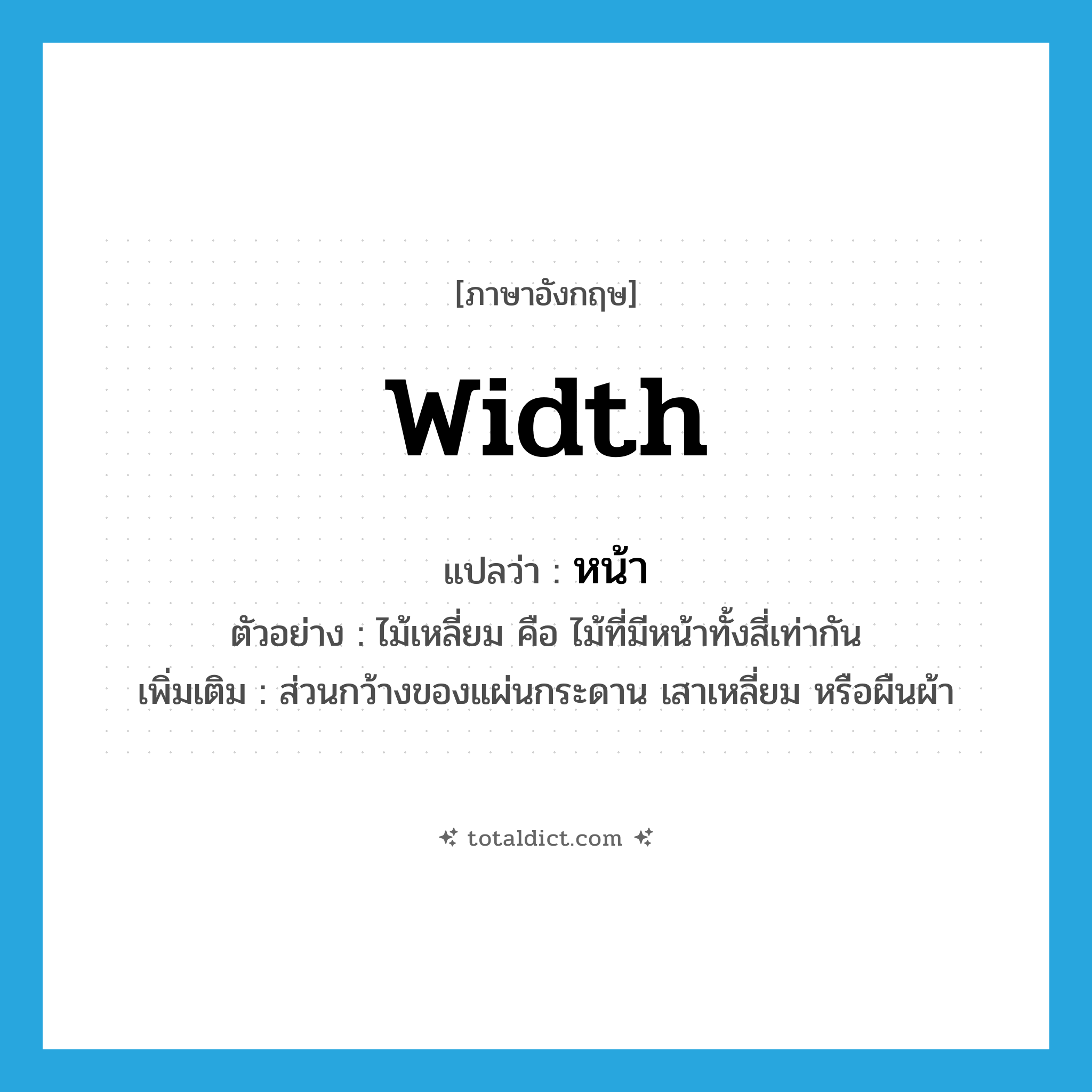 width แปลว่า?, คำศัพท์ภาษาอังกฤษ width แปลว่า หน้า ประเภท N ตัวอย่าง ไม้เหลี่ยม คือ ไม้ที่มีหน้าทั้งสี่เท่ากัน เพิ่มเติม ส่วนกว้างของแผ่นกระดาน เสาเหลี่ยม หรือผืนผ้า หมวด N