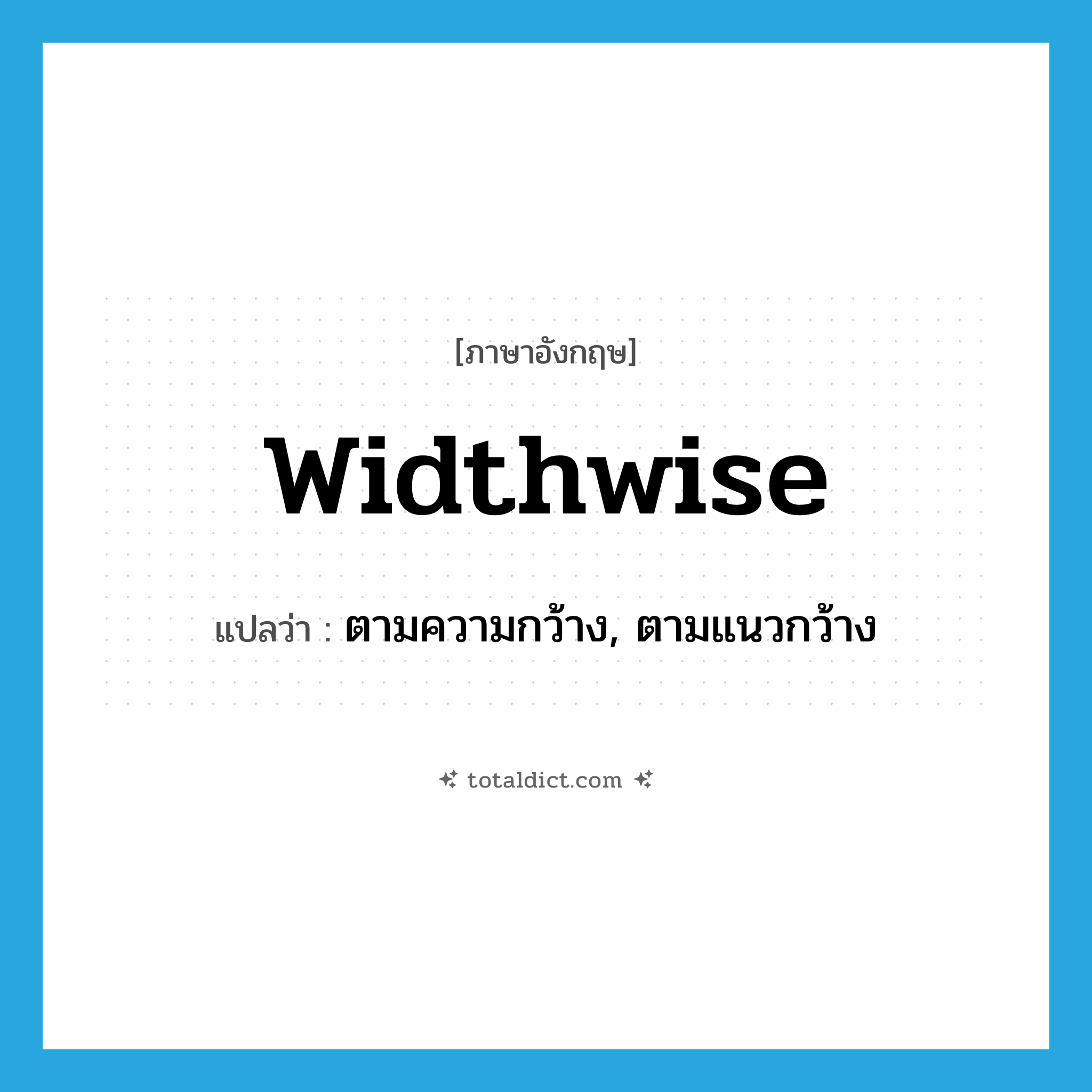 widthwise แปลว่า?, คำศัพท์ภาษาอังกฤษ widthwise แปลว่า ตามความกว้าง, ตามแนวกว้าง ประเภท ADV หมวด ADV