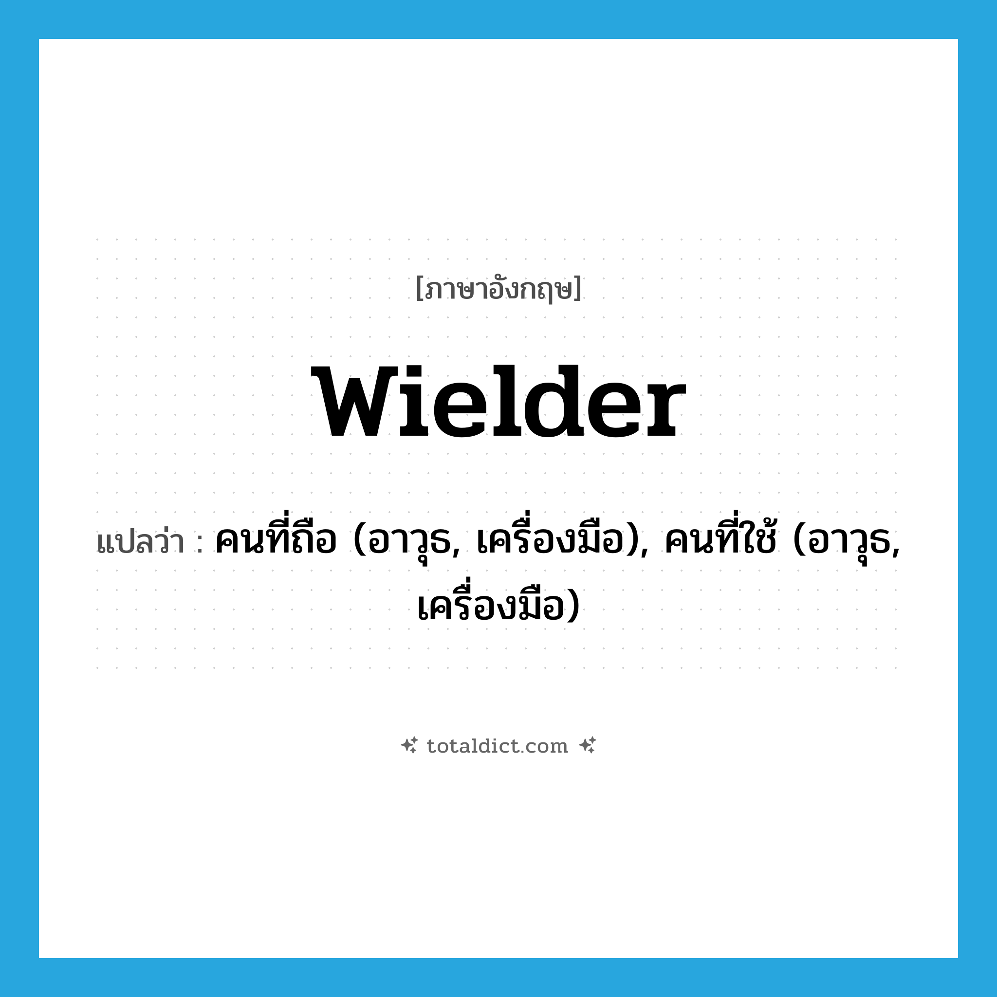 wielder แปลว่า?, คำศัพท์ภาษาอังกฤษ wielder แปลว่า คนที่ถือ (อาวุธ, เครื่องมือ), คนที่ใช้ (อาวุธ, เครื่องมือ) ประเภท N หมวด N