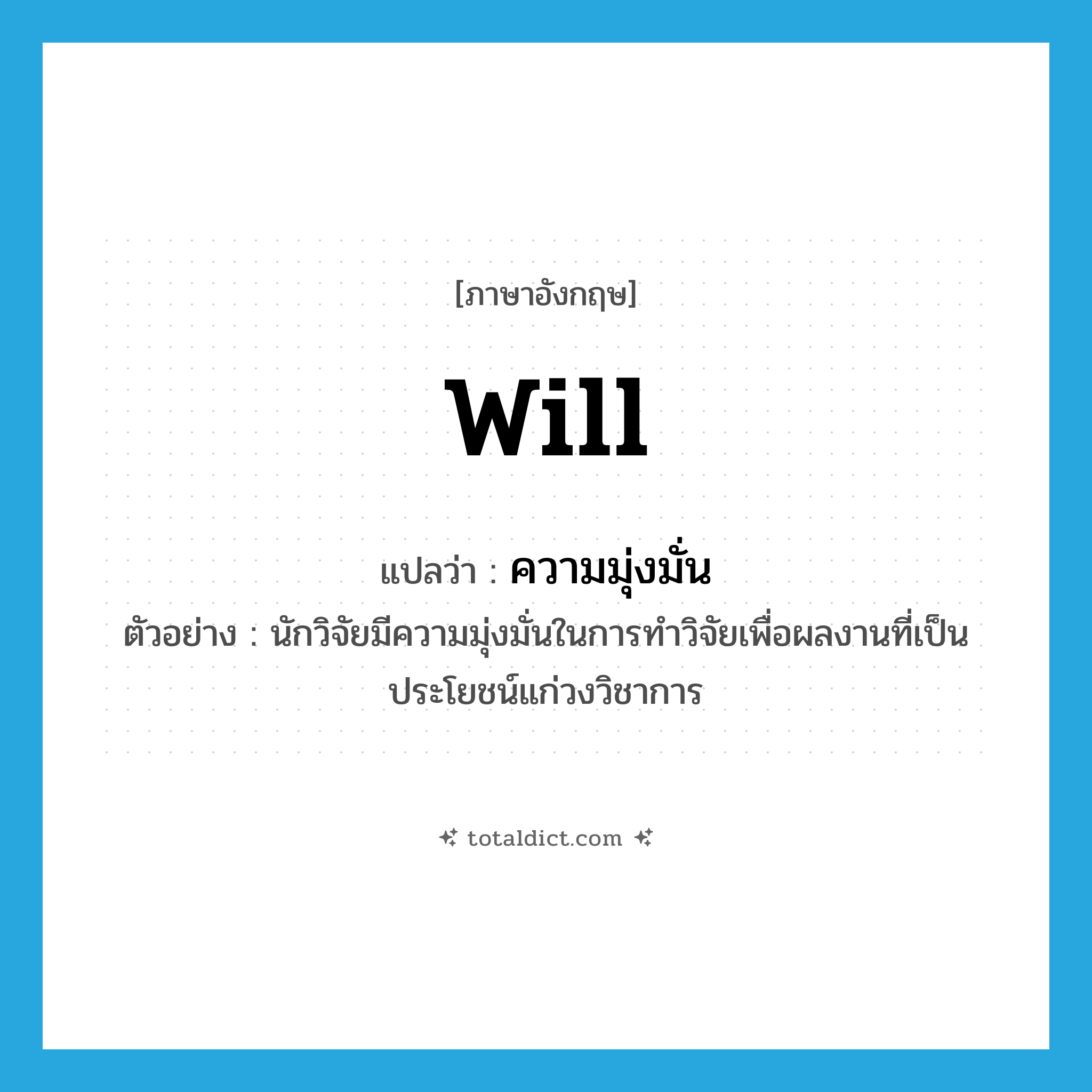 will แปลว่า?, คำศัพท์ภาษาอังกฤษ will แปลว่า ความมุ่งมั่น ประเภท N ตัวอย่าง นักวิจัยมีความมุ่งมั่นในการทำวิจัยเพื่อผลงานที่เป็นประโยชน์แก่วงวิชาการ หมวด N