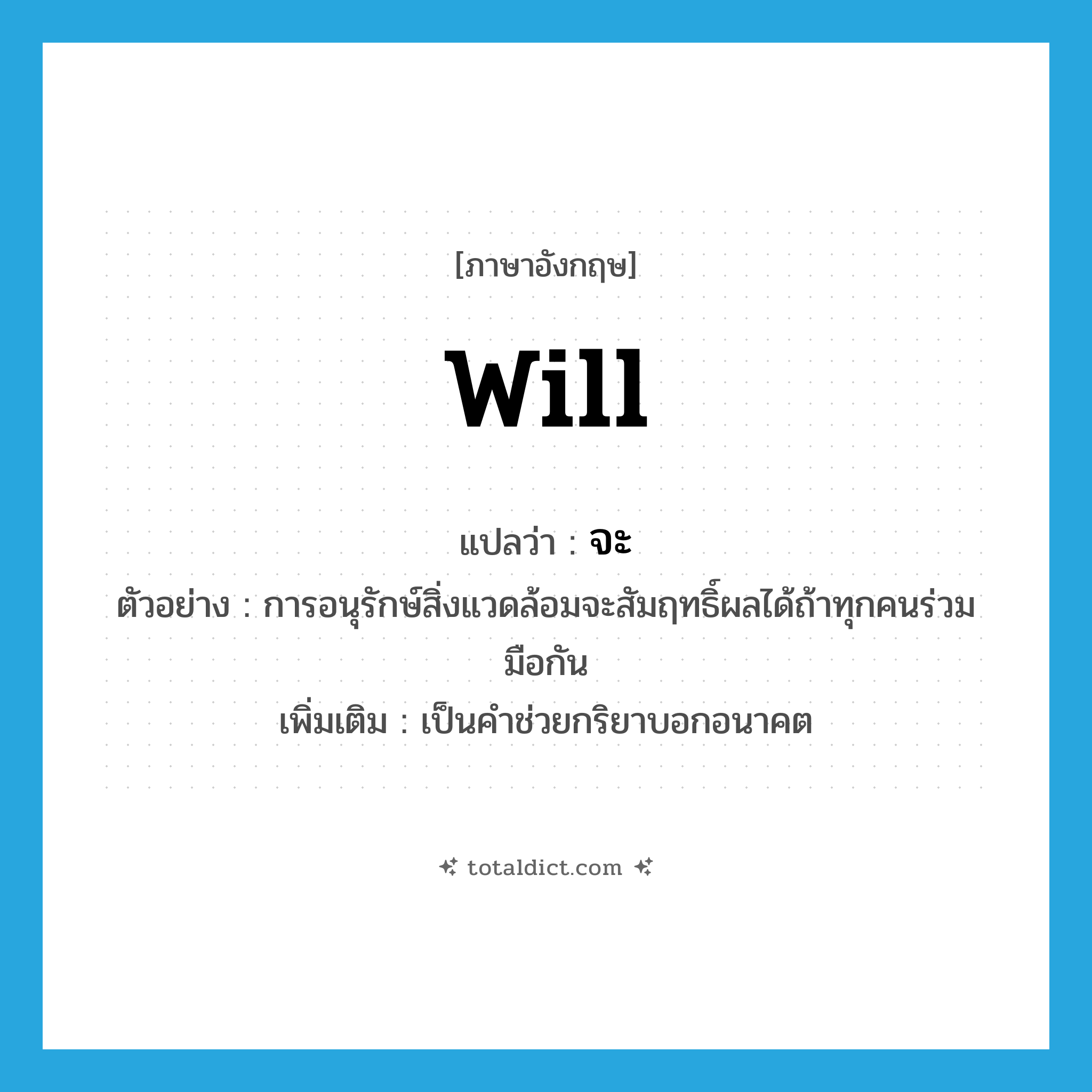 will แปลว่า?, คำศัพท์ภาษาอังกฤษ will แปลว่า จะ ประเภท AUX ตัวอย่าง การอนุรักษ์สิ่งแวดล้อมจะสัมฤทธิ์ผลได้ถ้าทุกคนร่วมมือกัน เพิ่มเติม เป็นคำช่วยกริยาบอกอนาคต หมวด AUX