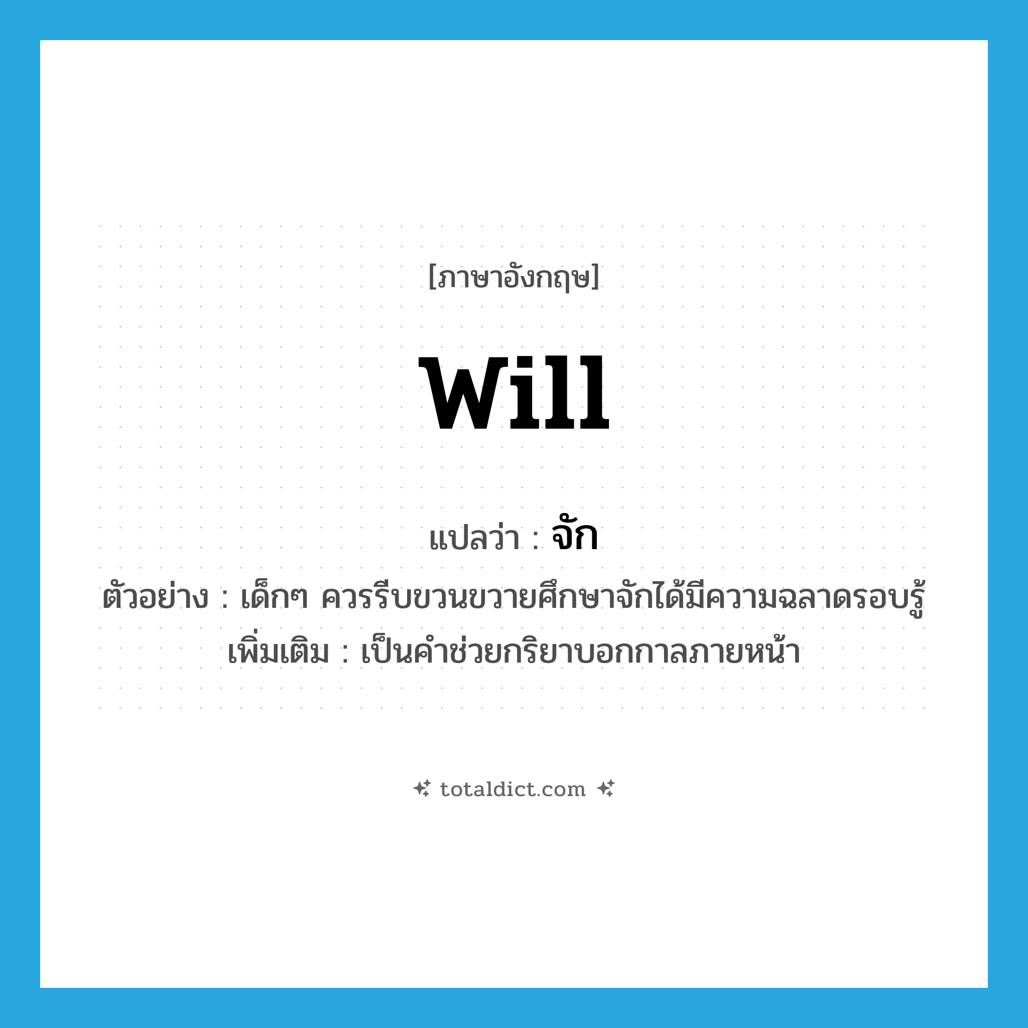 will แปลว่า?, คำศัพท์ภาษาอังกฤษ will แปลว่า จัก ประเภท AUX ตัวอย่าง เด็กๆ ควรรีบขวนขวายศึกษาจักได้มีความฉลาดรอบรู้ เพิ่มเติม เป็นคำช่วยกริยาบอกกาลภายหน้า หมวด AUX