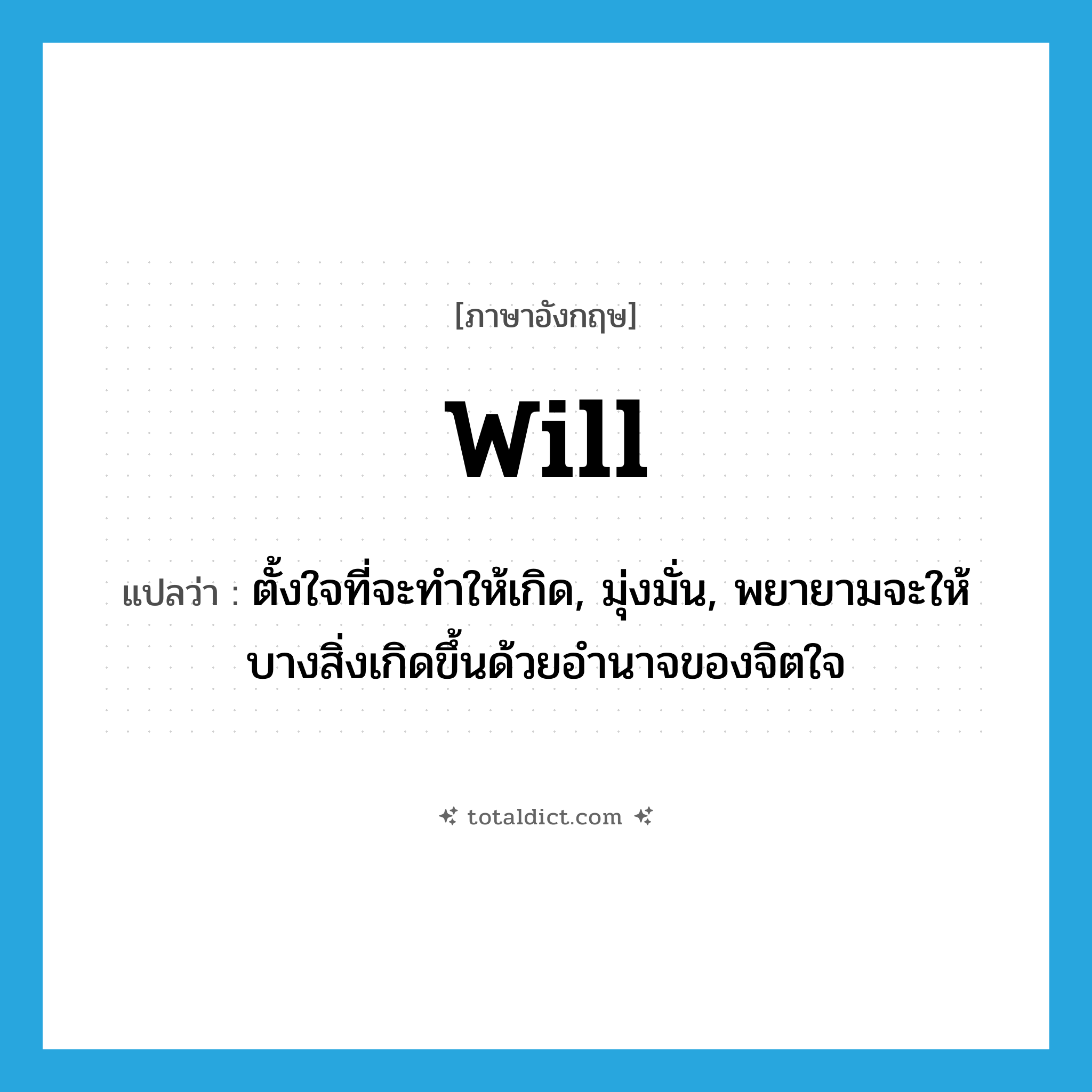 will แปลว่า?, คำศัพท์ภาษาอังกฤษ will แปลว่า ตั้งใจที่จะทำให้เกิด, มุ่งมั่น, พยายามจะให้บางสิ่งเกิดขึ้นด้วยอำนาจของจิตใจ ประเภท VT หมวด VT