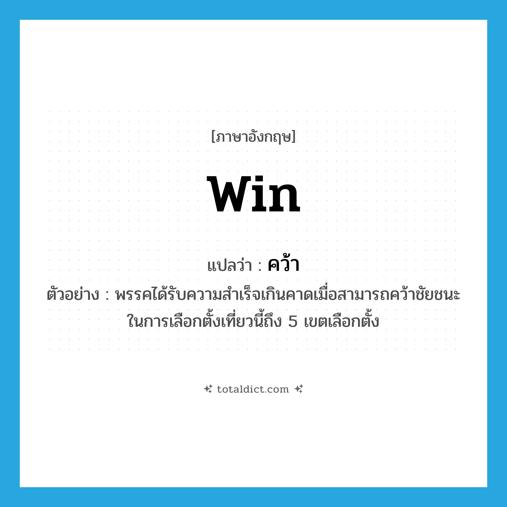 win แปลว่า?, คำศัพท์ภาษาอังกฤษ win แปลว่า คว้า ประเภท V ตัวอย่าง พรรคได้รับความสำเร็จเกินคาดเมื่อสามารถคว้าชัยชนะในการเลือกตั้งเที่ยวนี้ถึง 5 เขตเลือกตั้ง หมวด V