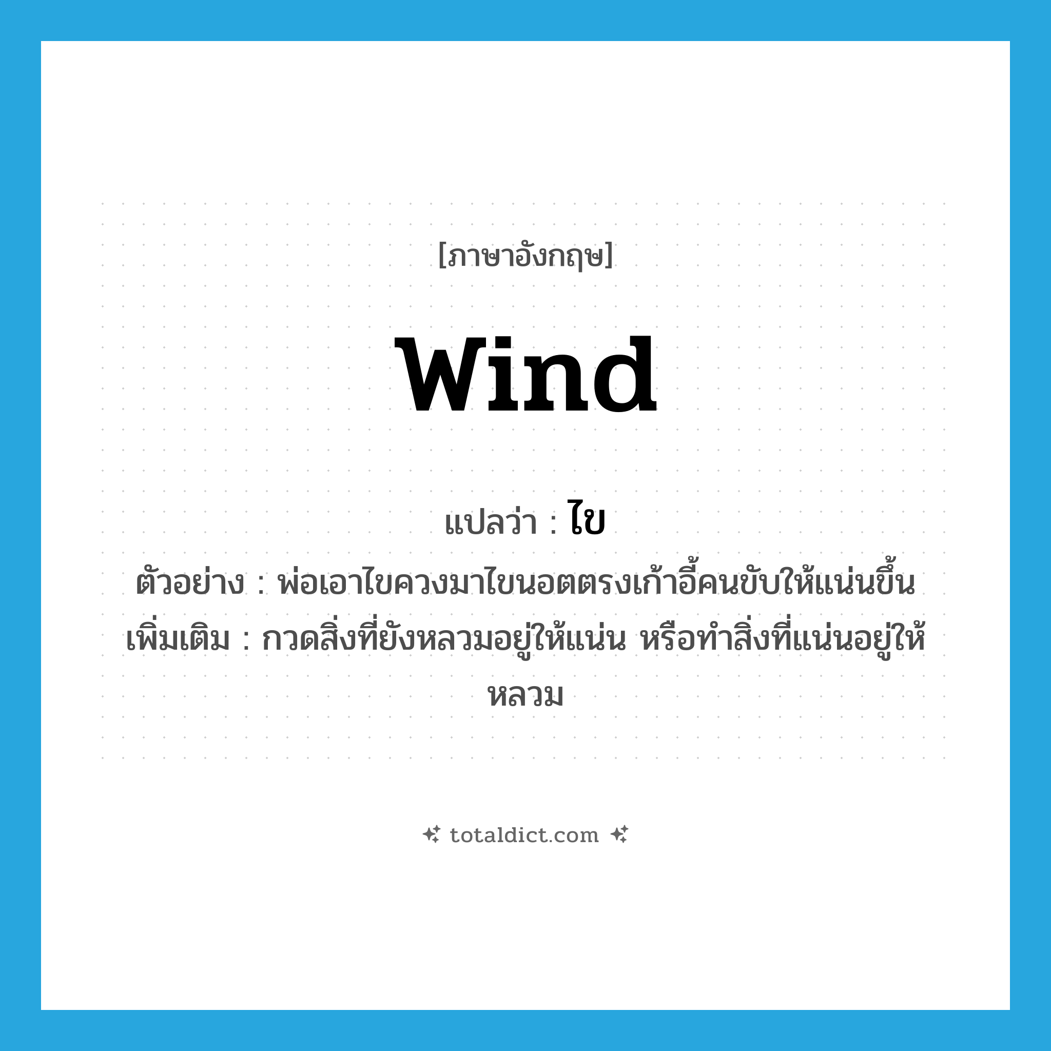 wind แปลว่า?, คำศัพท์ภาษาอังกฤษ wind แปลว่า ไข ประเภท V ตัวอย่าง พ่อเอาไขควงมาไขนอตตรงเก้าอี้คนขับให้แน่นขึ้น เพิ่มเติม กวดสิ่งที่ยังหลวมอยู่ให้แน่น หรือทำสิ่งที่แน่นอยู่ให้หลวม หมวด V