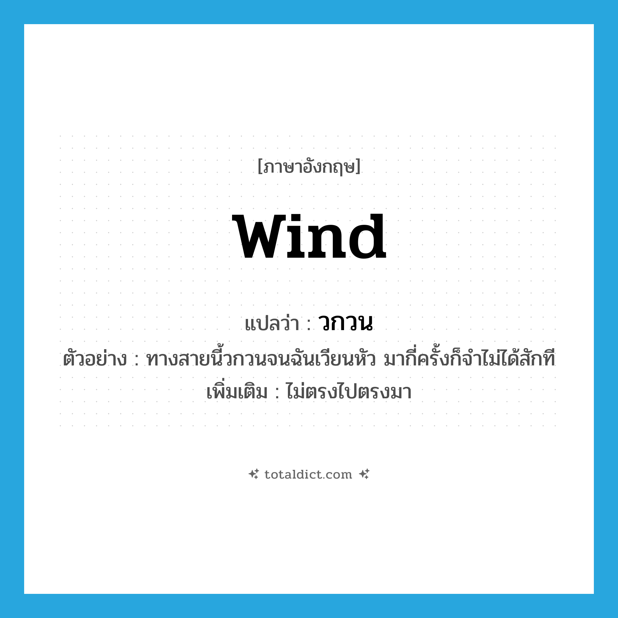 wind แปลว่า?, คำศัพท์ภาษาอังกฤษ wind แปลว่า วกวน ประเภท V ตัวอย่าง ทางสายนี้วกวนจนฉันเวียนหัว มากี่ครั้งก็จำไม่ได้สักที เพิ่มเติม ไม่ตรงไปตรงมา หมวด V