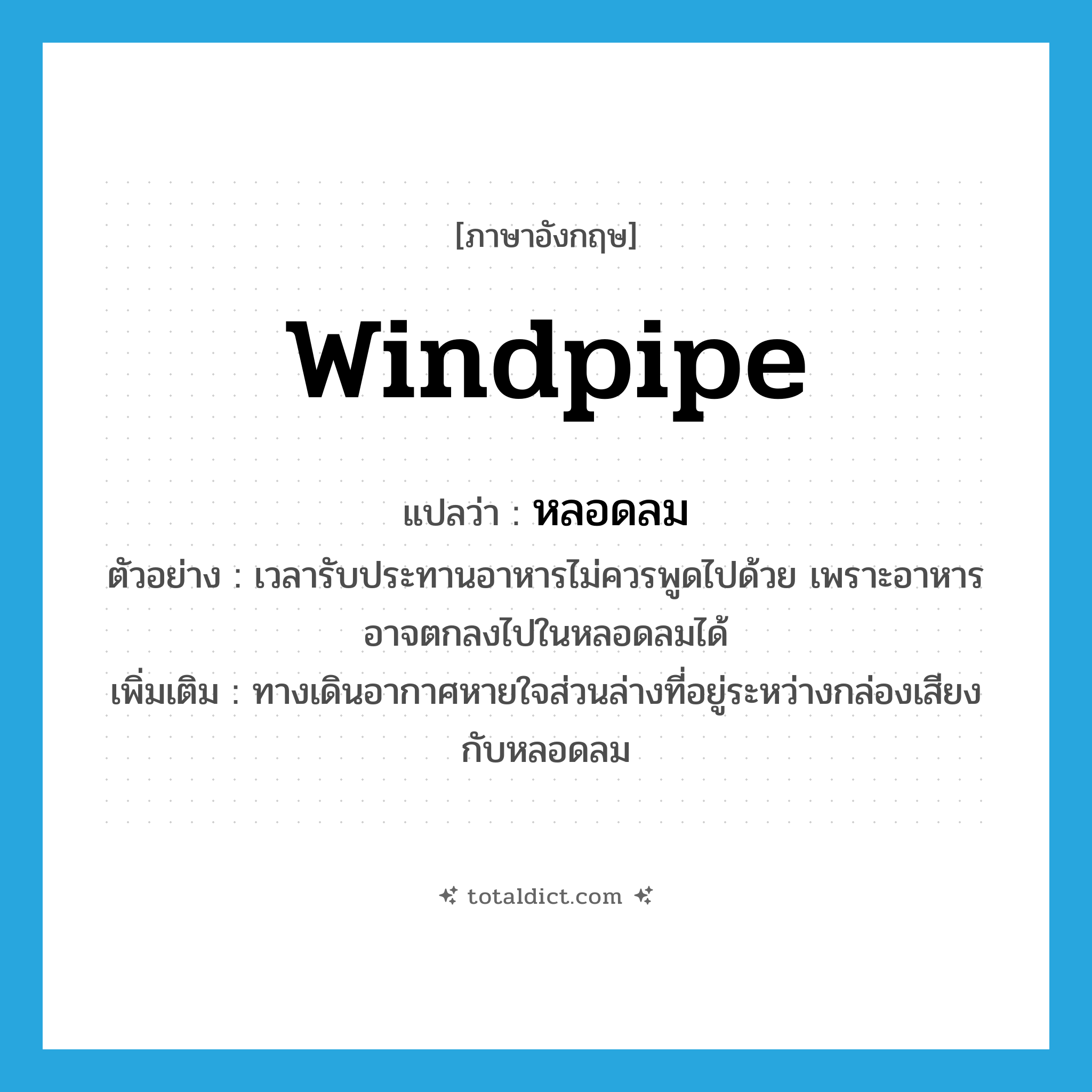 หลอดลม ภาษาอังกฤษ?, คำศัพท์ภาษาอังกฤษ หลอดลม แปลว่า windpipe ประเภท N ตัวอย่าง เวลารับประทานอาหารไม่ควรพูดไปด้วย เพราะอาหารอาจตกลงไปในหลอดลมได้ เพิ่มเติม ทางเดินอากาศหายใจส่วนล่างที่อยู่ระหว่างกล่องเสียงกับหลอดลม หมวด N