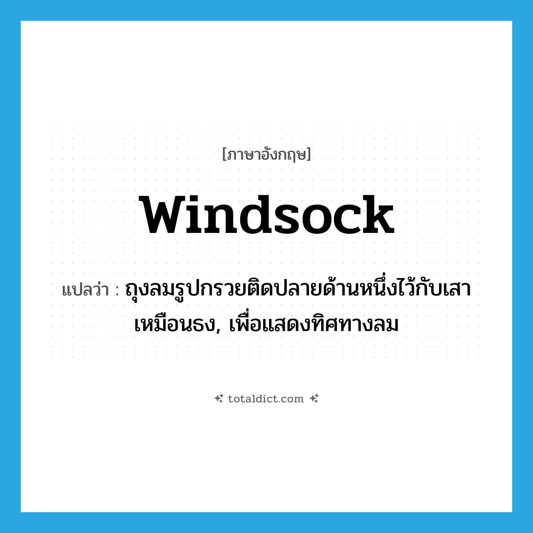 windsock แปลว่า?, คำศัพท์ภาษาอังกฤษ windsock แปลว่า ถุงลมรูปกรวยติดปลายด้านหนึ่งไว้กับเสาเหมือนธง, เพื่อแสดงทิศทางลม ประเภท N หมวด N