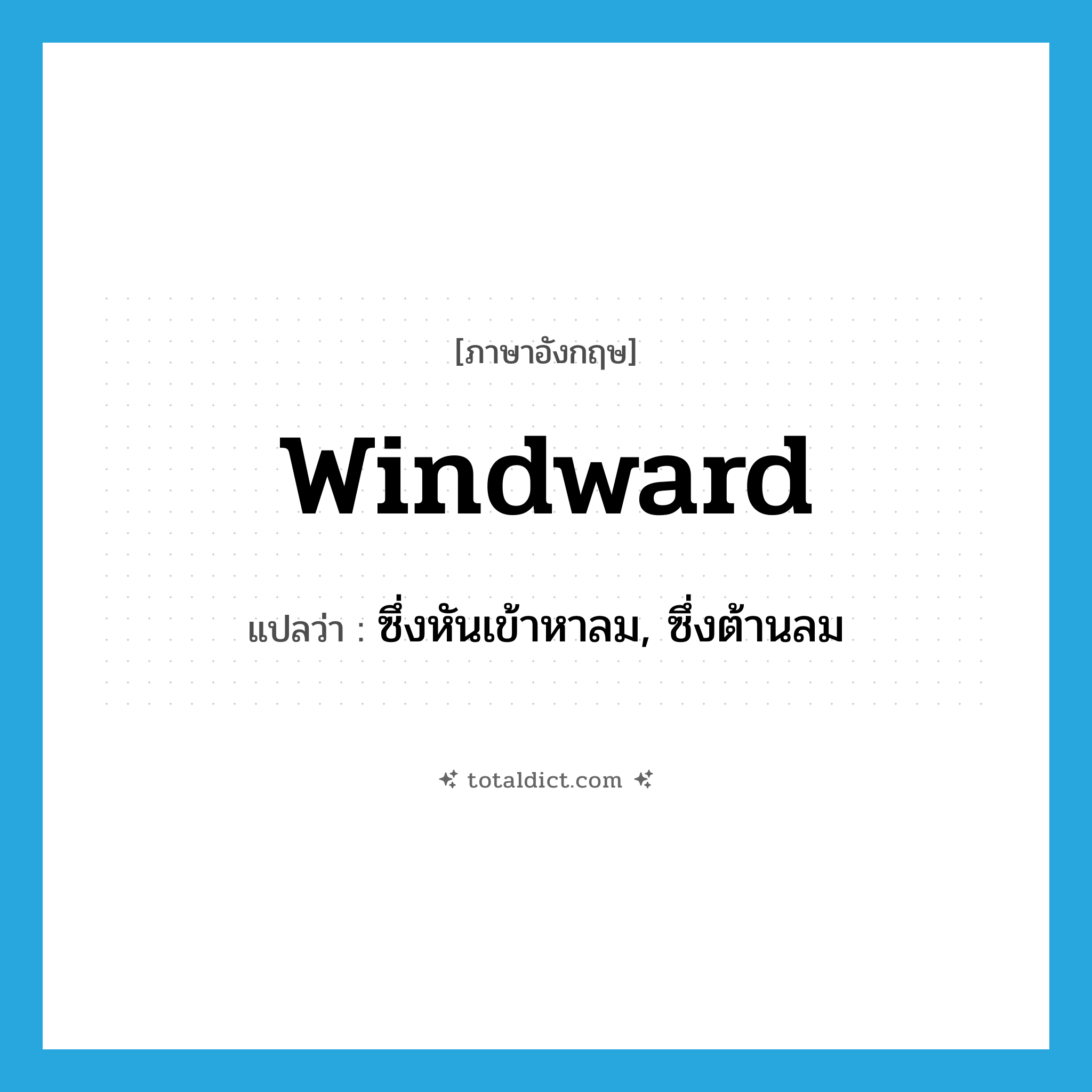 windward แปลว่า?, คำศัพท์ภาษาอังกฤษ windward แปลว่า ซึ่งหันเข้าหาลม, ซึ่งต้านลม ประเภท ADJ หมวด ADJ