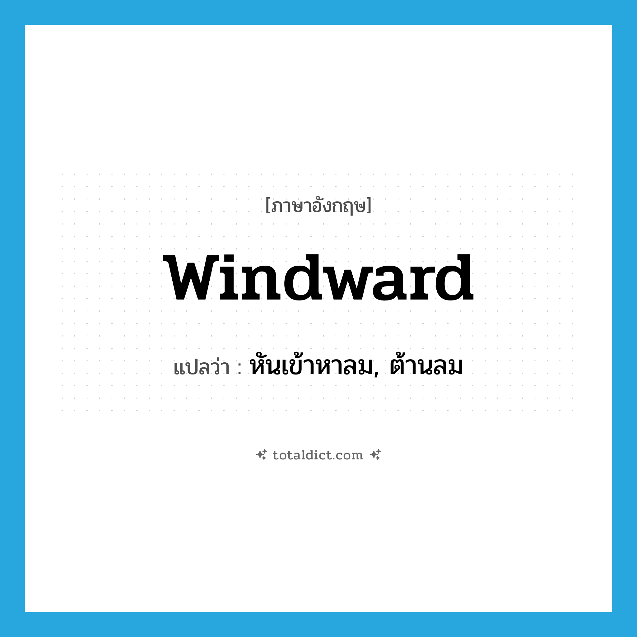 windward แปลว่า?, คำศัพท์ภาษาอังกฤษ windward แปลว่า หันเข้าหาลม, ต้านลม ประเภท ADV หมวด ADV