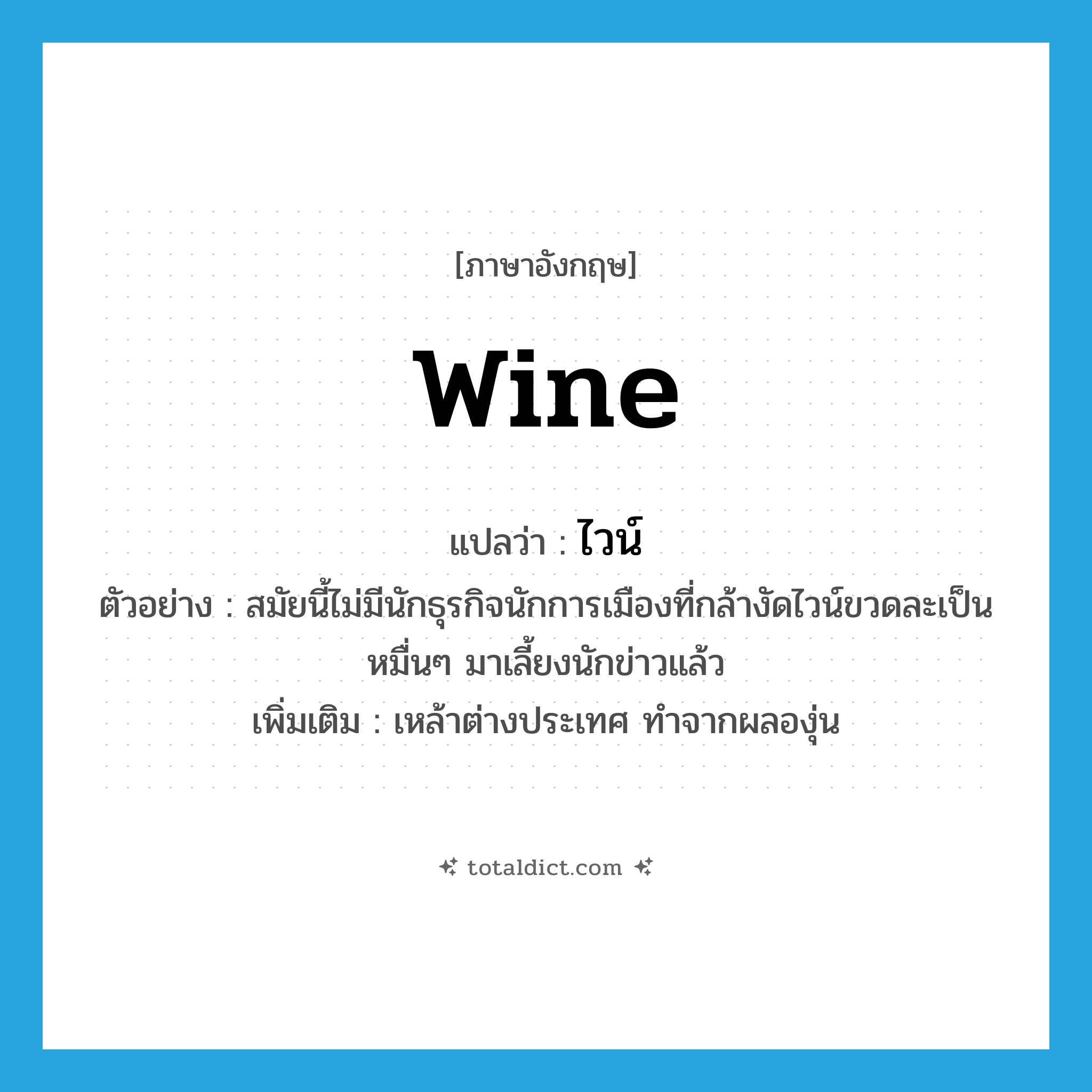 wine แปลว่า?, คำศัพท์ภาษาอังกฤษ wine แปลว่า ไวน์ ประเภท N ตัวอย่าง สมัยนี้ไม่มีนักธุรกิจนักการเมืองที่กล้างัดไวน์ขวดละเป็นหมื่นๆ มาเลี้ยงนักข่าวแล้ว เพิ่มเติม เหล้าต่างประเทศ ทำจากผลองุ่น หมวด N