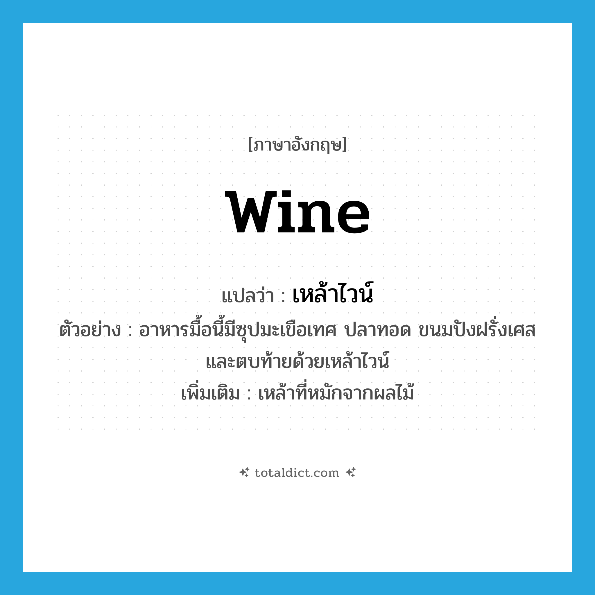 wine แปลว่า?, คำศัพท์ภาษาอังกฤษ wine แปลว่า เหล้าไวน์ ประเภท N ตัวอย่าง อาหารมื้อนี้มีซุปมะเขือเทศ ปลาทอด ขนมปังฝรั่งเศสและตบท้ายด้วยเหล้าไวน์ เพิ่มเติม เหล้าที่หมักจากผลไม้ หมวด N