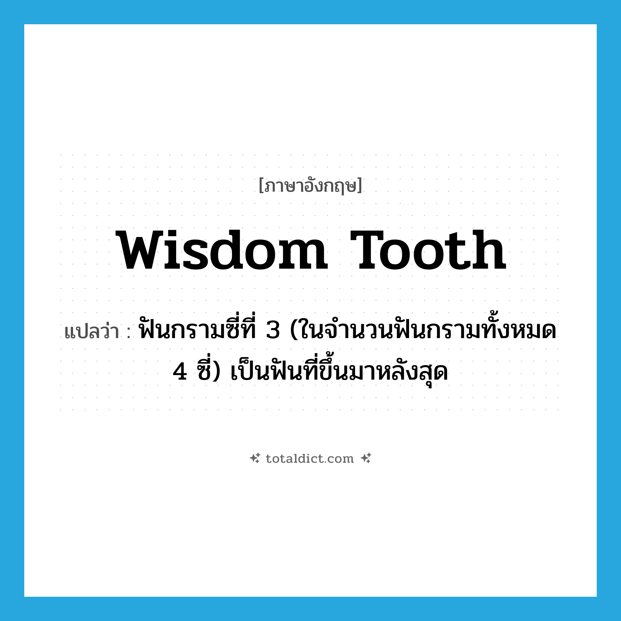 wisdom tooth แปลว่า?, คำศัพท์ภาษาอังกฤษ wisdom tooth แปลว่า ฟันกรามซี่ที่ 3 (ในจำนวนฟันกรามทั้งหมด 4 ซี่) เป็นฟันที่ขึ้นมาหลังสุด ประเภท N หมวด N