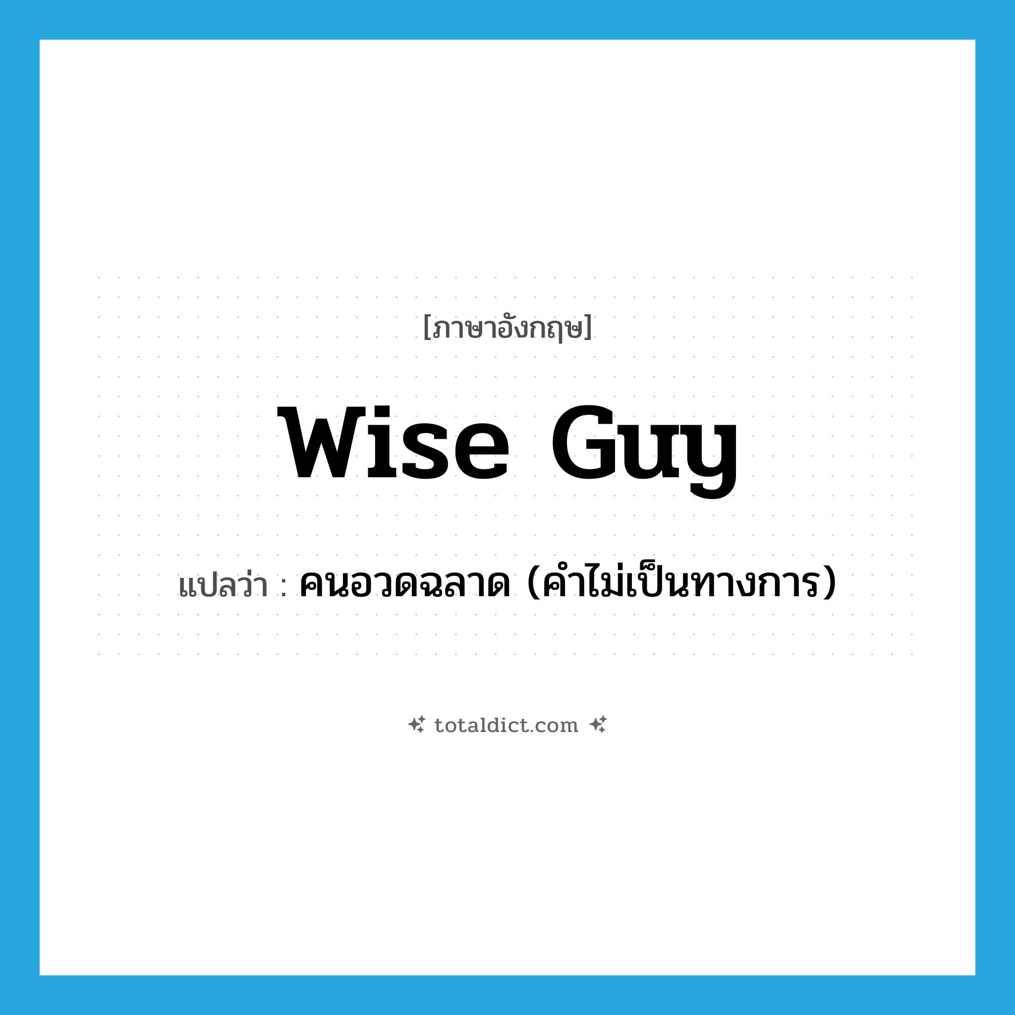 wise guy แปลว่า?, คำศัพท์ภาษาอังกฤษ wise guy แปลว่า คนอวดฉลาด (คำไม่เป็นทางการ) ประเภท N หมวด N