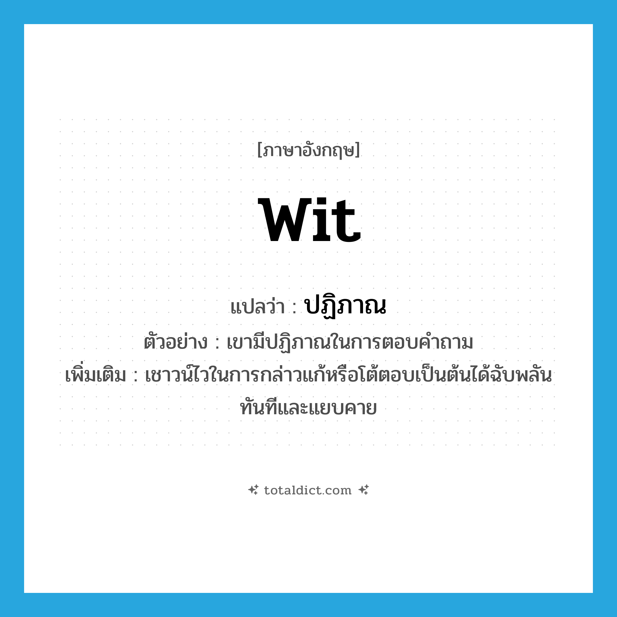 wit แปลว่า?, คำศัพท์ภาษาอังกฤษ wit แปลว่า ปฏิภาณ ประเภท N ตัวอย่าง เขามีปฏิภาณในการตอบคำถาม เพิ่มเติม เชาวน์ไวในการกล่าวแก้หรือโต้ตอบเป็นต้นได้ฉับพลันทันทีและแยบคาย หมวด N