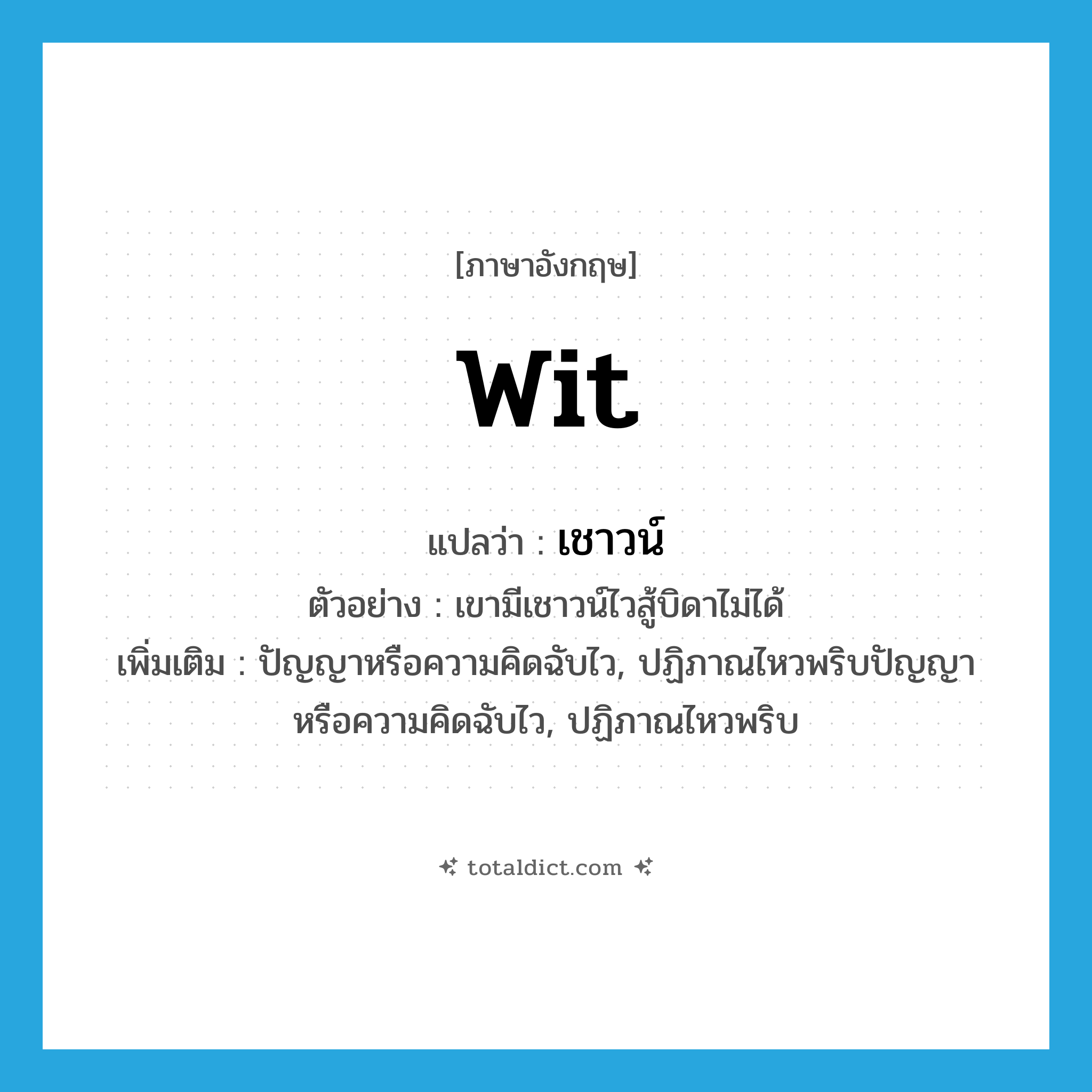 wit แปลว่า?, คำศัพท์ภาษาอังกฤษ wit แปลว่า เชาวน์ ประเภท N ตัวอย่าง เขามีเชาวน์ไวสู้บิดาไม่ได้ เพิ่มเติม ปัญญาหรือความคิดฉับไว, ปฏิภาณไหวพริบปัญญาหรือความคิดฉับไว, ปฏิภาณไหวพริบ หมวด N