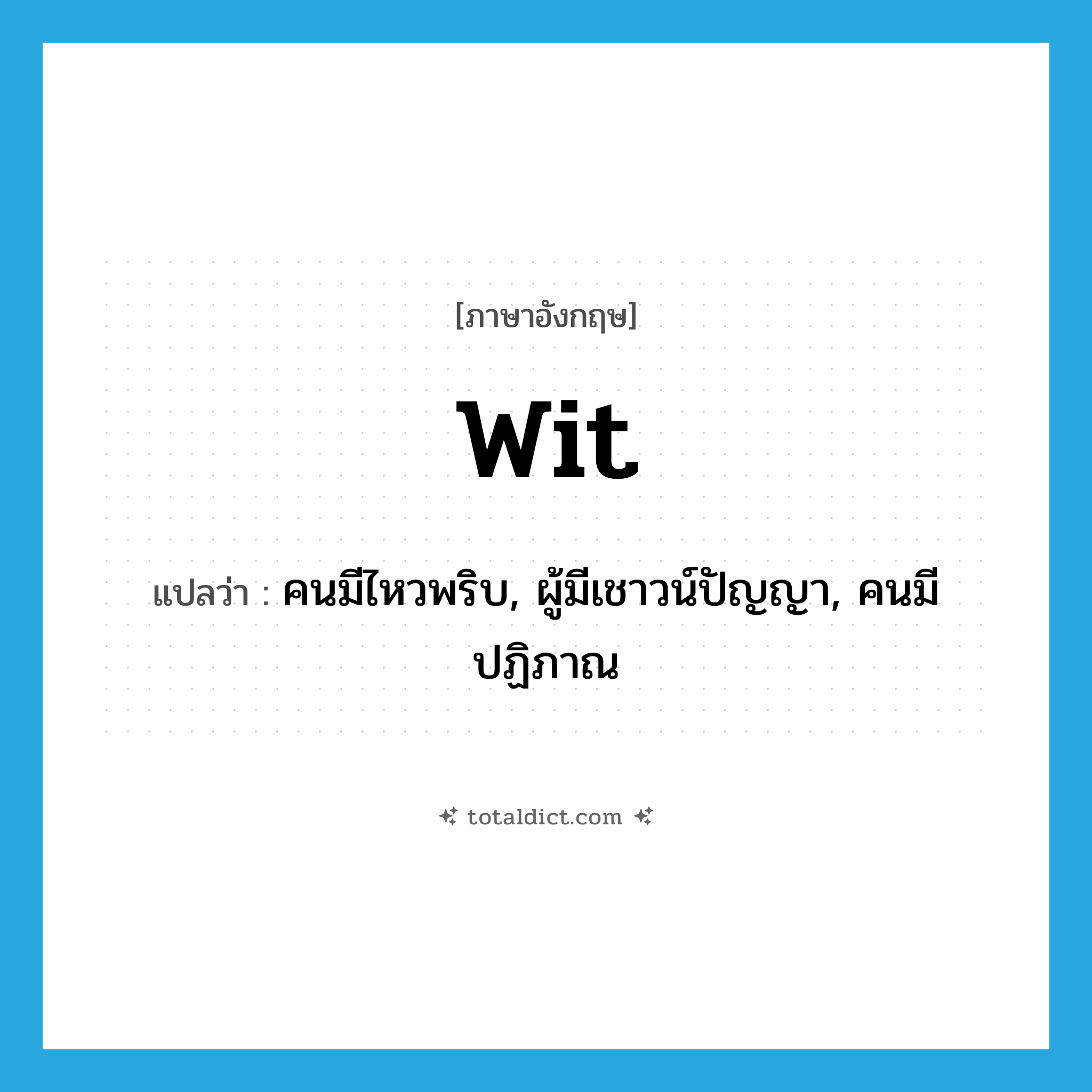 wit แปลว่า?, คำศัพท์ภาษาอังกฤษ wit แปลว่า คนมีไหวพริบ, ผู้มีเชาวน์ปัญญา, คนมีปฏิภาณ ประเภท N หมวด N