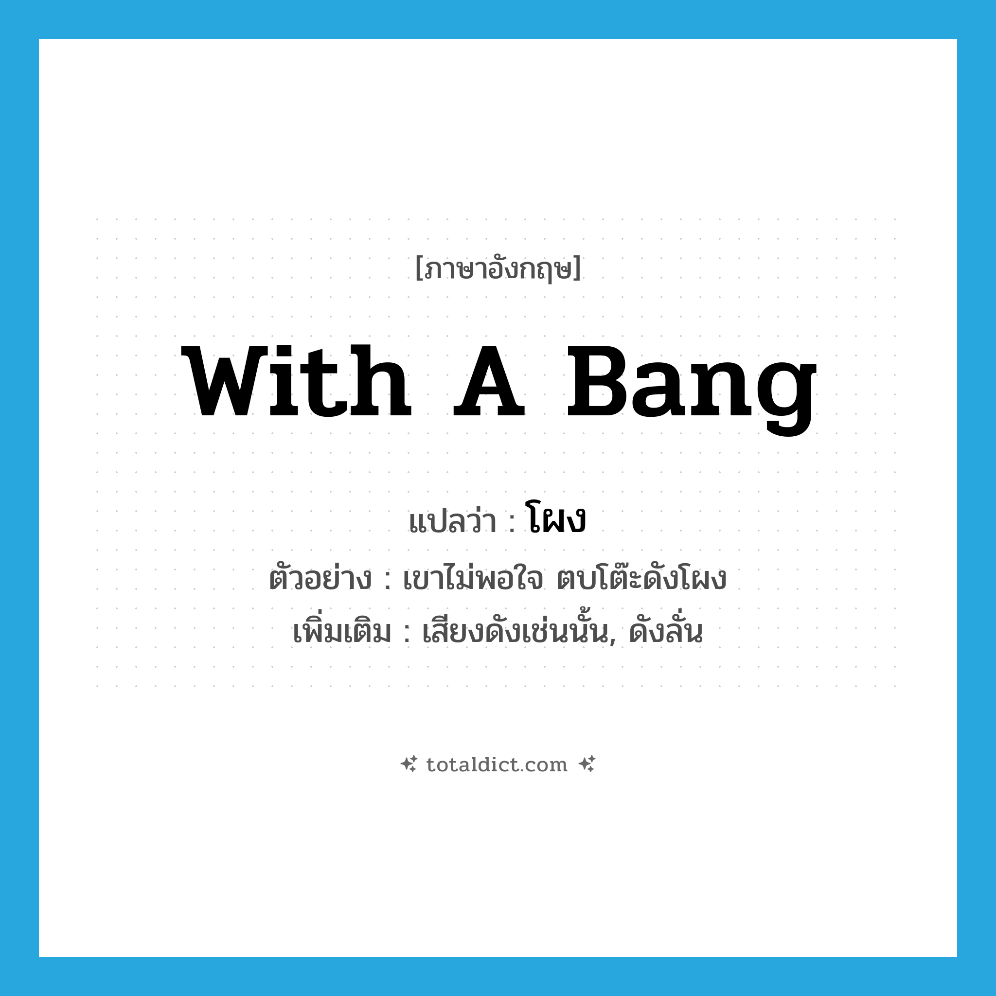 with a bang แปลว่า?, คำศัพท์ภาษาอังกฤษ with a bang แปลว่า โผง ประเภท ADV ตัวอย่าง เขาไม่พอใจ ตบโต๊ะดังโผง เพิ่มเติม เสียงดังเช่นนั้น, ดังลั่น หมวด ADV