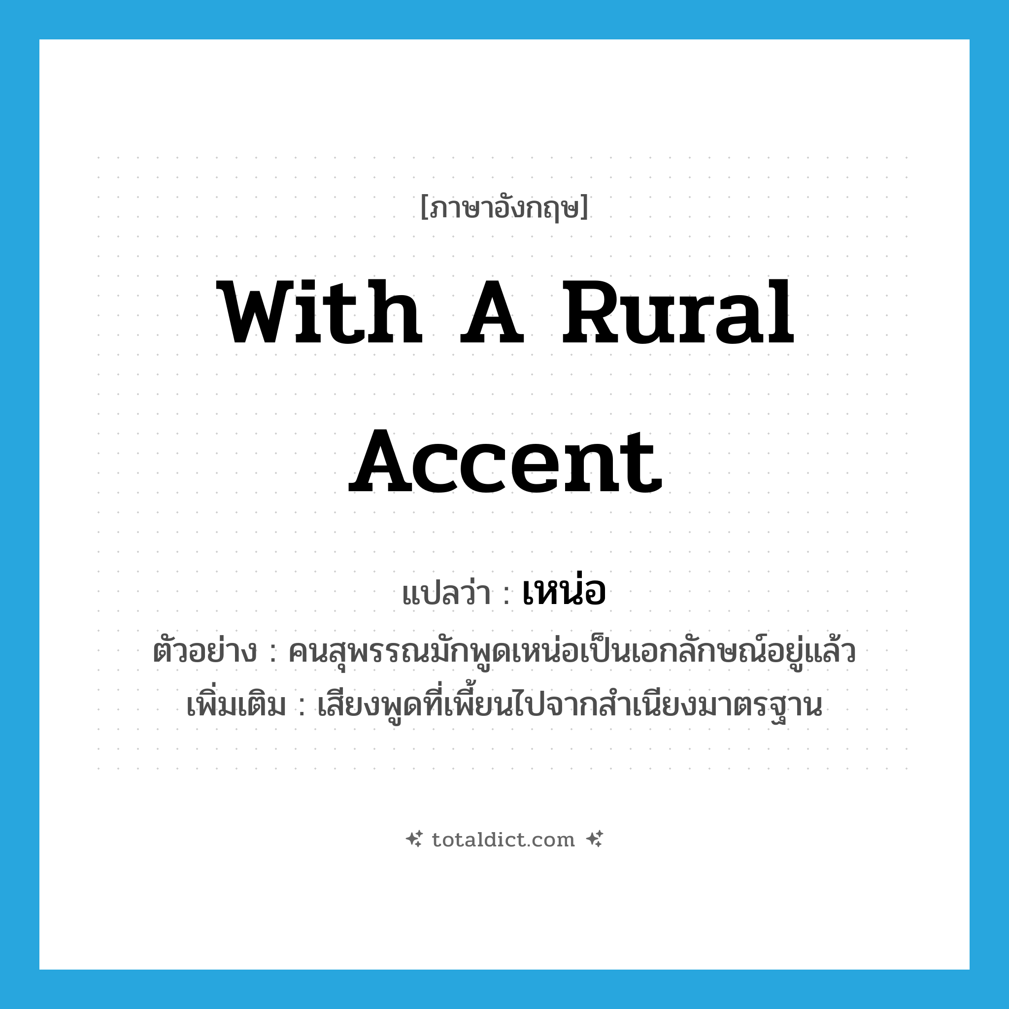 with a rural accent แปลว่า?, คำศัพท์ภาษาอังกฤษ with a rural accent แปลว่า เหน่อ ประเภท ADV ตัวอย่าง คนสุพรรณมักพูดเหน่อเป็นเอกลักษณ์อยู่แล้ว เพิ่มเติม เสียงพูดที่เพี้ยนไปจากสำเนียงมาตรฐาน หมวด ADV