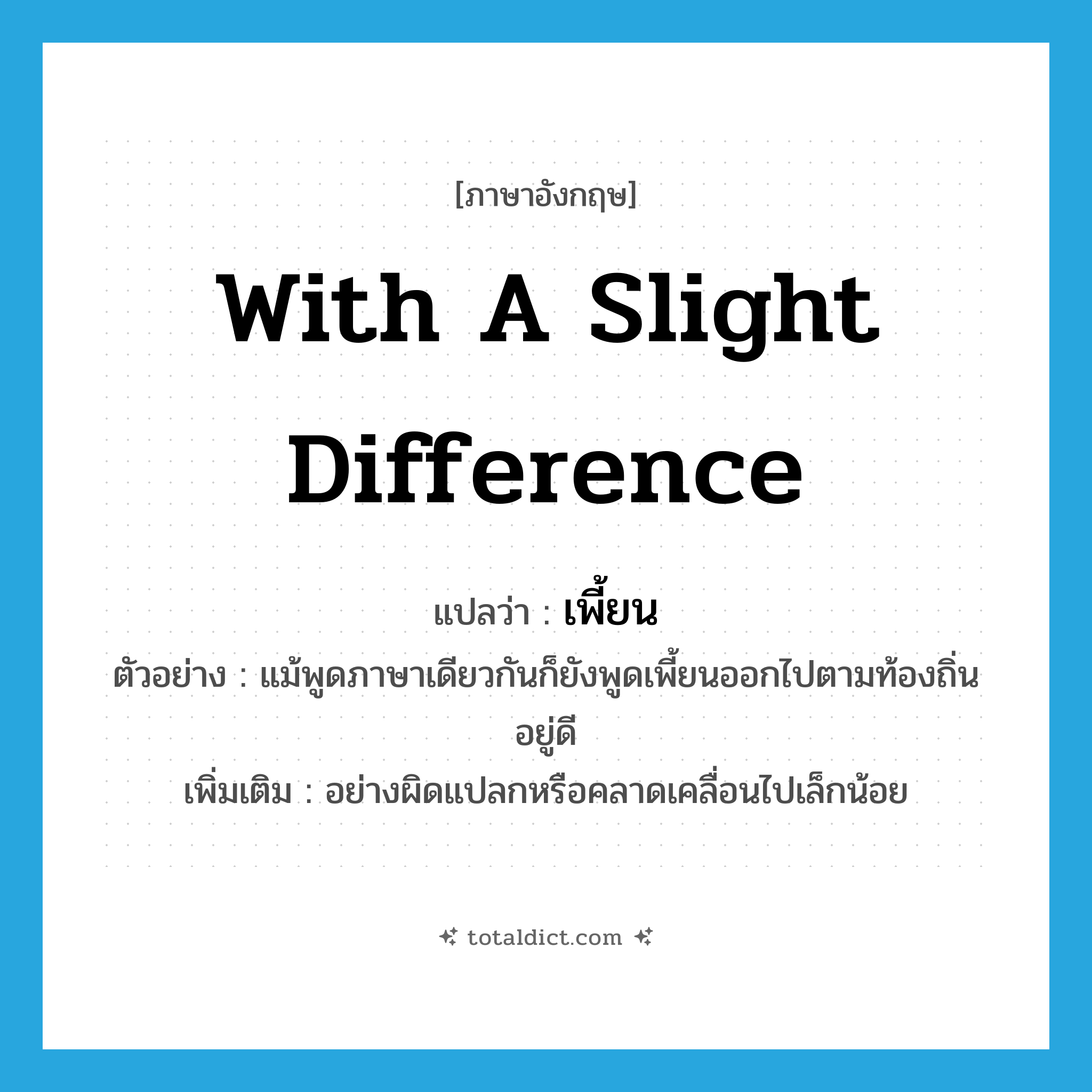 with a slight difference แปลว่า?, คำศัพท์ภาษาอังกฤษ with a slight difference แปลว่า เพี้ยน ประเภท ADV ตัวอย่าง แม้พูดภาษาเดียวกันก็ยังพูดเพี้ยนออกไปตามท้องถิ่นอยู่ดี เพิ่มเติม อย่างผิดแปลกหรือคลาดเคลื่อนไปเล็กน้อย หมวด ADV