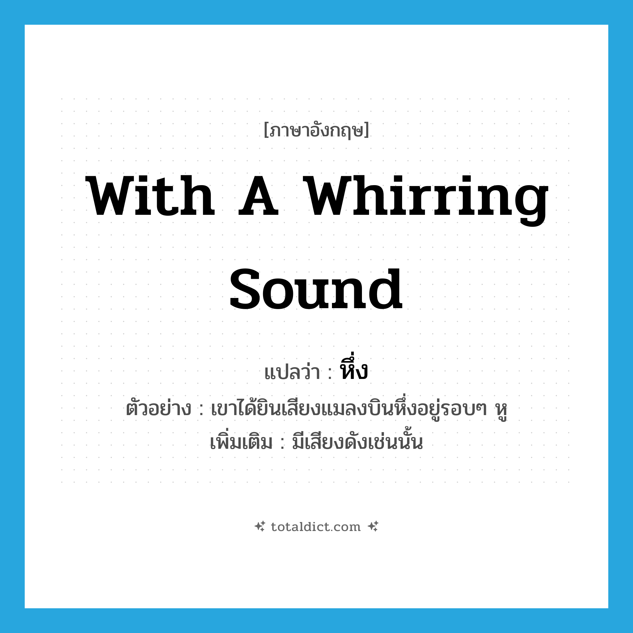 with a whirring sound แปลว่า?, คำศัพท์ภาษาอังกฤษ with a whirring sound แปลว่า หึ่ง ประเภท ADV ตัวอย่าง เขาได้ยินเสียงแมลงบินหึ่งอยู่รอบๆ หู เพิ่มเติม มีเสียงดังเช่นนั้น หมวด ADV