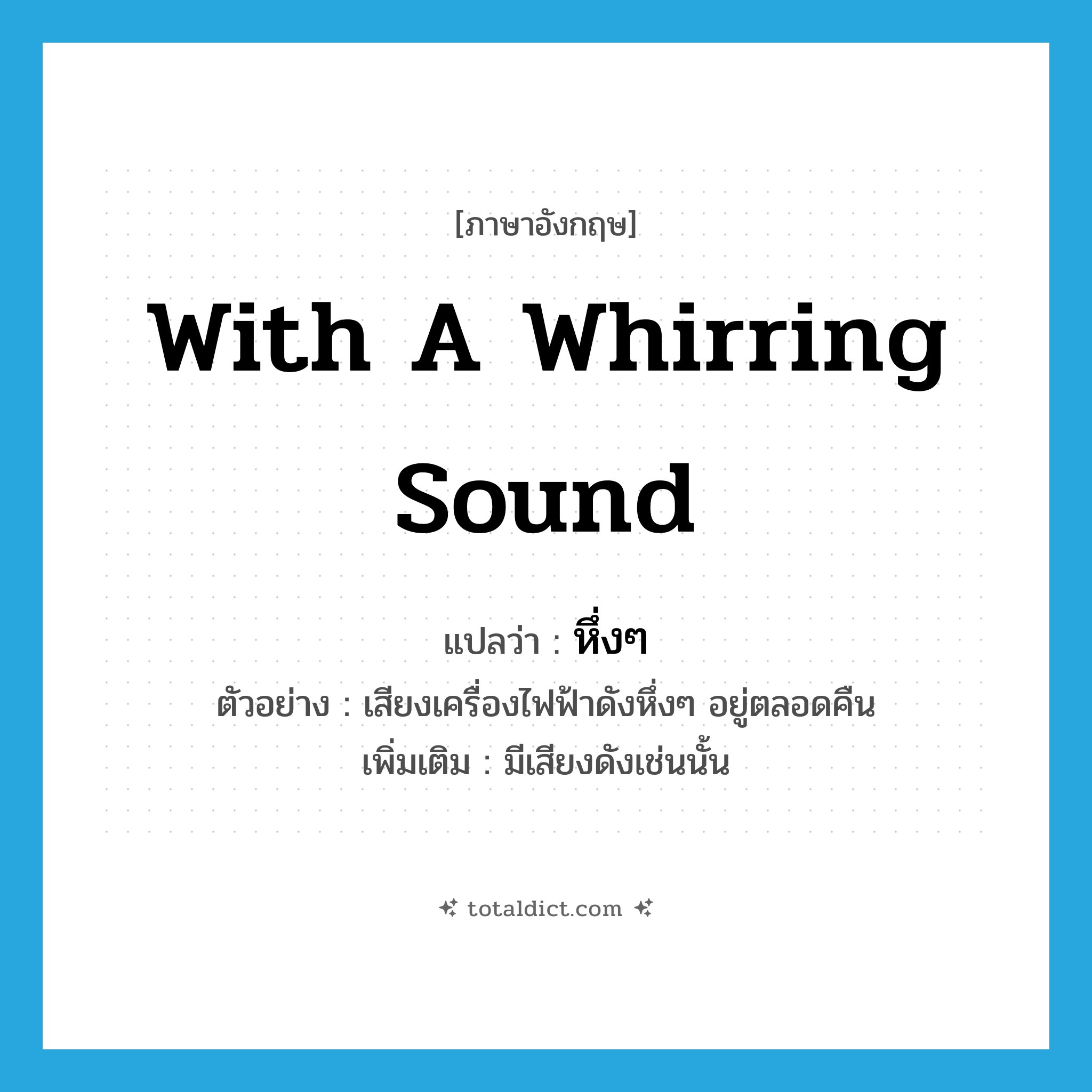 with a whirring sound แปลว่า?, คำศัพท์ภาษาอังกฤษ with a whirring sound แปลว่า หึ่งๆ ประเภท ADV ตัวอย่าง เสียงเครื่องไฟฟ้าดังหึ่งๆ อยู่ตลอดคืน เพิ่มเติม มีเสียงดังเช่นนั้น หมวด ADV