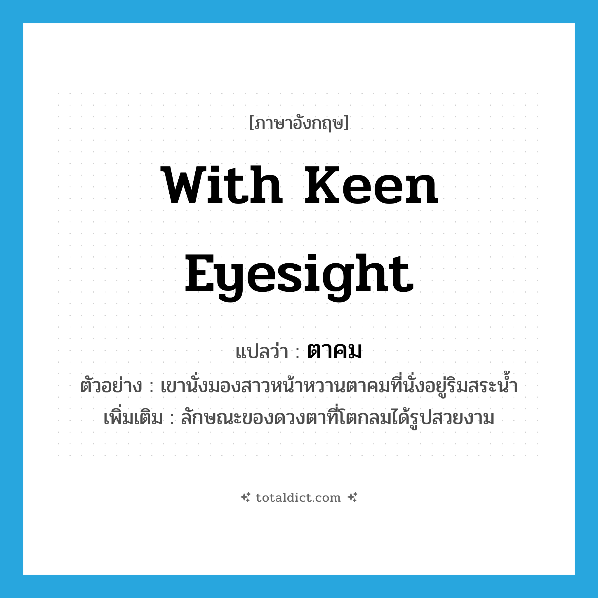 with keen eyesight แปลว่า?, คำศัพท์ภาษาอังกฤษ with keen eyesight แปลว่า ตาคม ประเภท ADJ ตัวอย่าง เขานั่งมองสาวหน้าหวานตาคมที่นั่งอยู่ริมสระน้ำ เพิ่มเติม ลักษณะของดวงตาที่โตกลมได้รูปสวยงาม หมวด ADJ