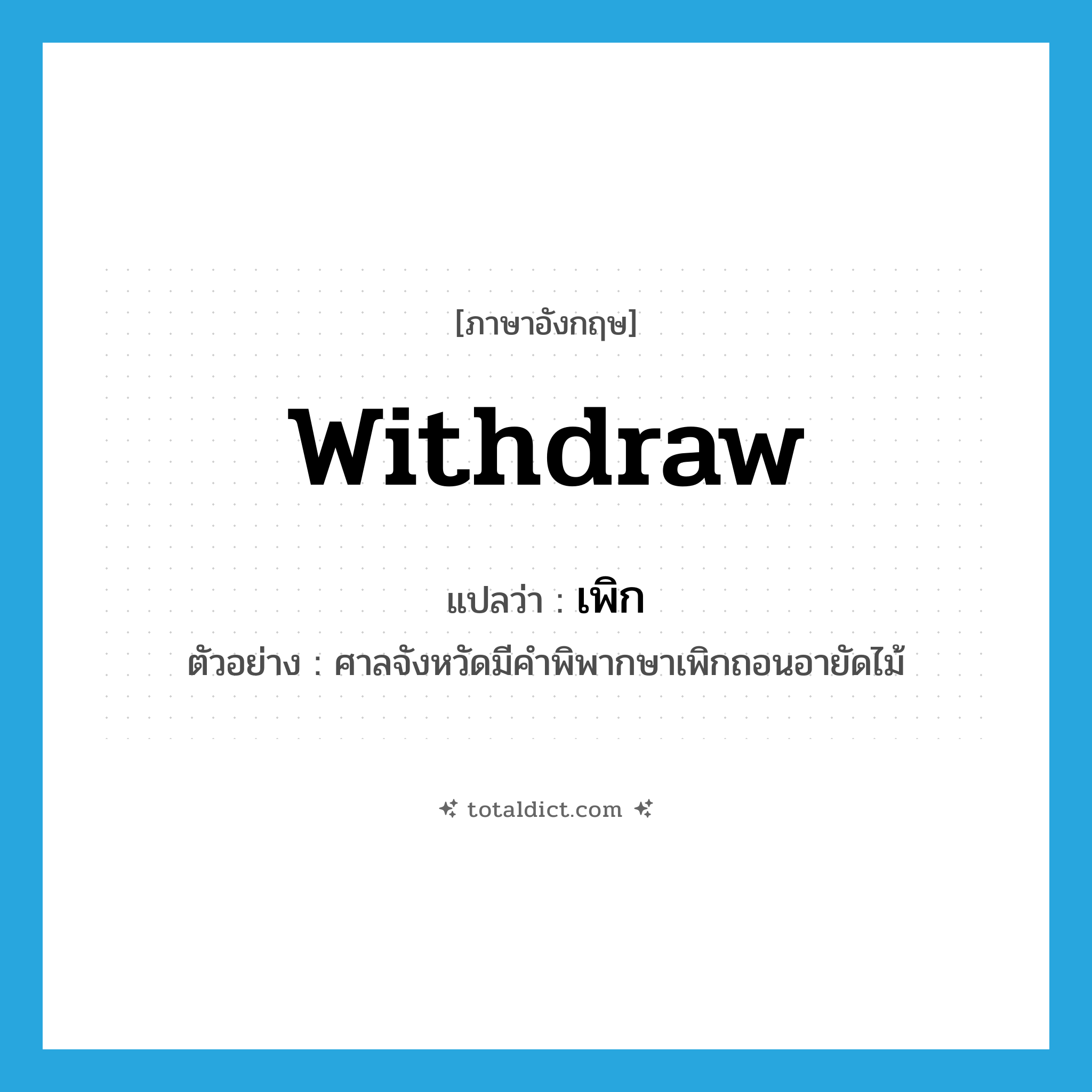 withdraw แปลว่า?, คำศัพท์ภาษาอังกฤษ withdraw แปลว่า เพิก ประเภท V ตัวอย่าง ศาลจังหวัดมีคำพิพากษาเพิกถอนอายัดไม้ หมวด V