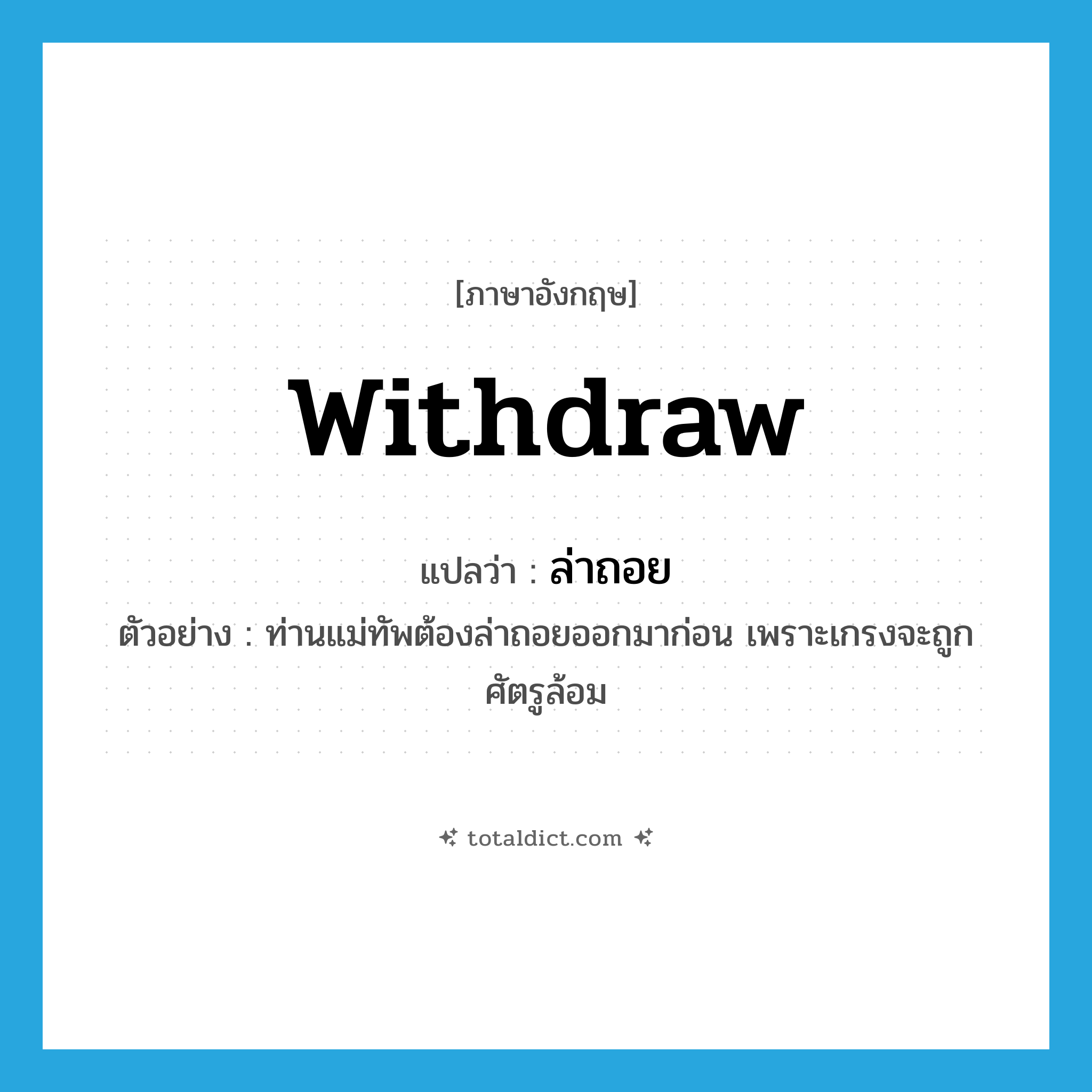 withdraw แปลว่า?, คำศัพท์ภาษาอังกฤษ withdraw แปลว่า ล่าถอย ประเภท V ตัวอย่าง ท่านแม่ทัพต้องล่าถอยออกมาก่อน เพราะเกรงจะถูกศัตรูล้อม หมวด V