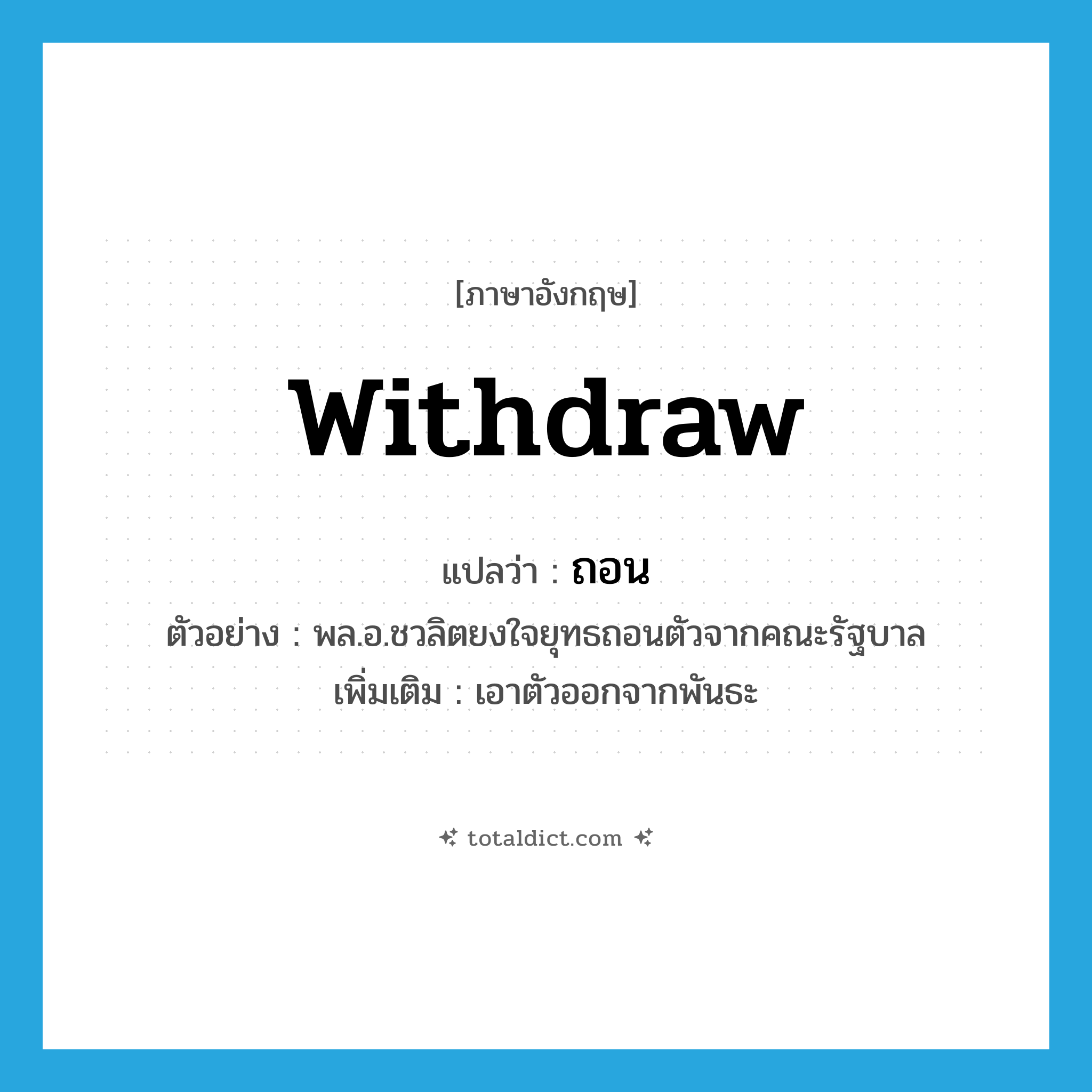 withdraw แปลว่า?, คำศัพท์ภาษาอังกฤษ withdraw แปลว่า ถอน ประเภท V ตัวอย่าง พล.อ.ชวลิตยงใจยุทธถอนตัวจากคณะรัฐบาล เพิ่มเติม เอาตัวออกจากพันธะ หมวด V