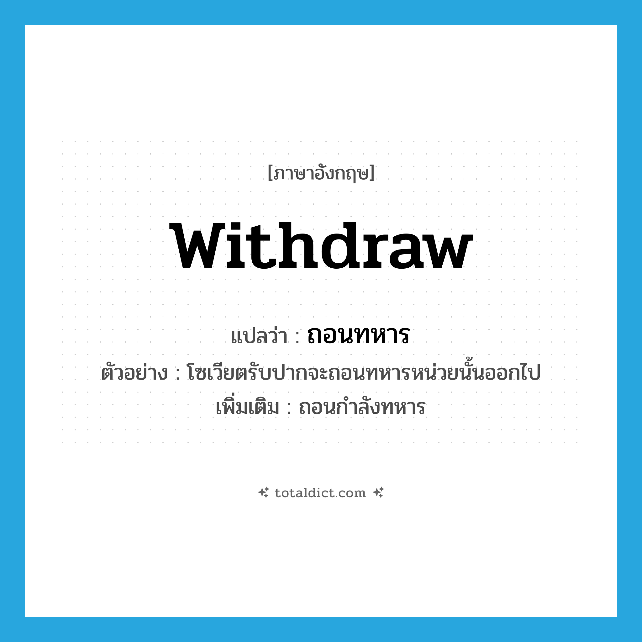 withdraw แปลว่า?, คำศัพท์ภาษาอังกฤษ withdraw แปลว่า ถอนทหาร ประเภท V ตัวอย่าง โซเวียตรับปากจะถอนทหารหน่วยนั้นออกไป เพิ่มเติม ถอนกำลังทหาร หมวด V