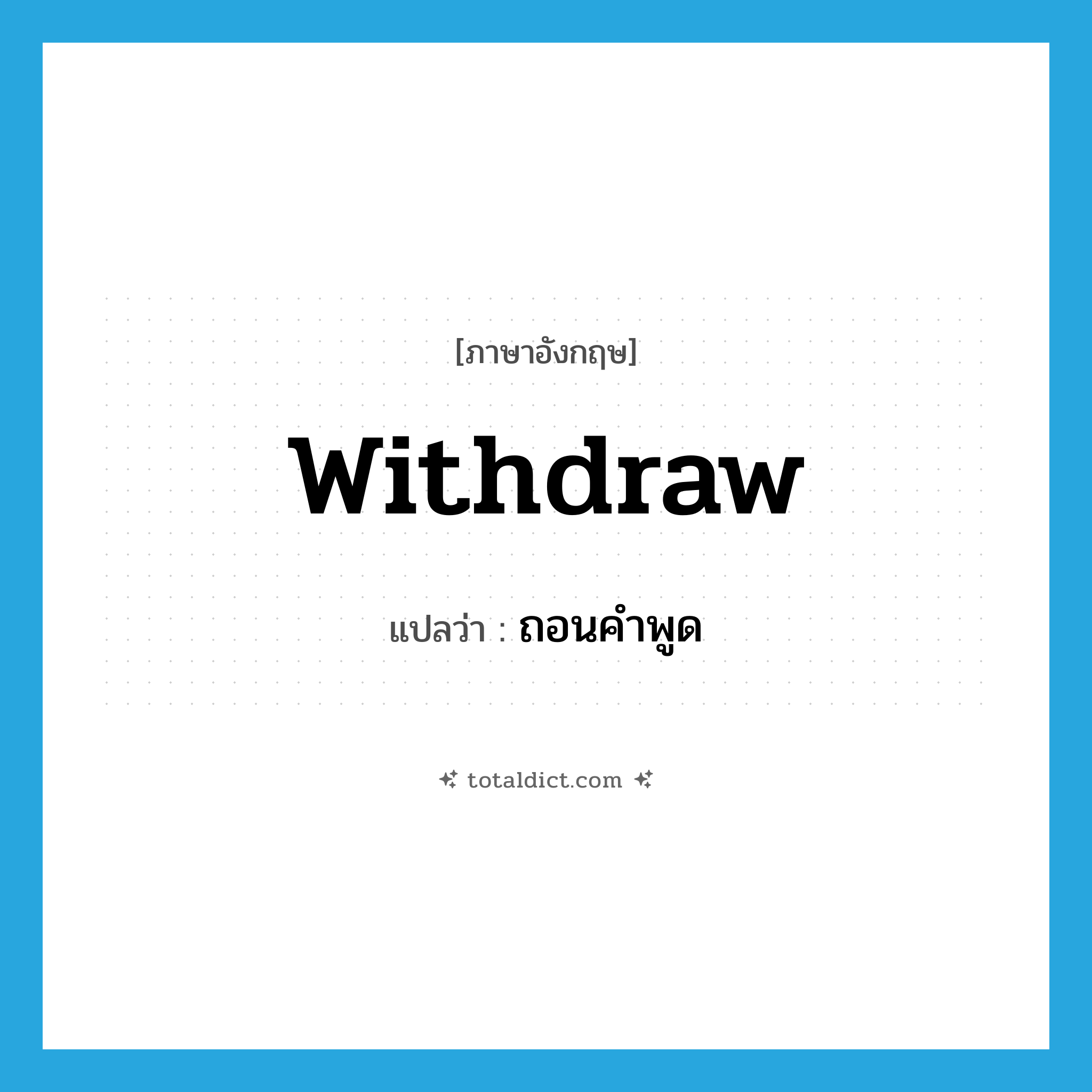 withdraw แปลว่า?, คำศัพท์ภาษาอังกฤษ withdraw แปลว่า ถอนคำพูด ประเภท VT หมวด VT