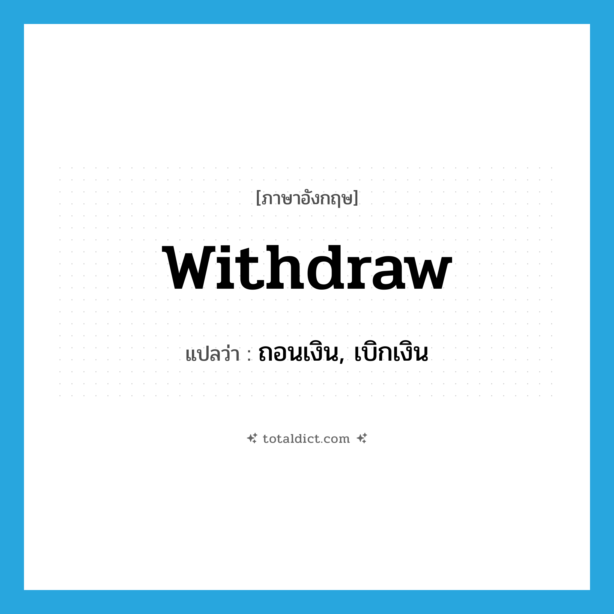 withdraw แปลว่า?, คำศัพท์ภาษาอังกฤษ withdraw แปลว่า ถอนเงิน, เบิกเงิน ประเภท VI หมวด VI