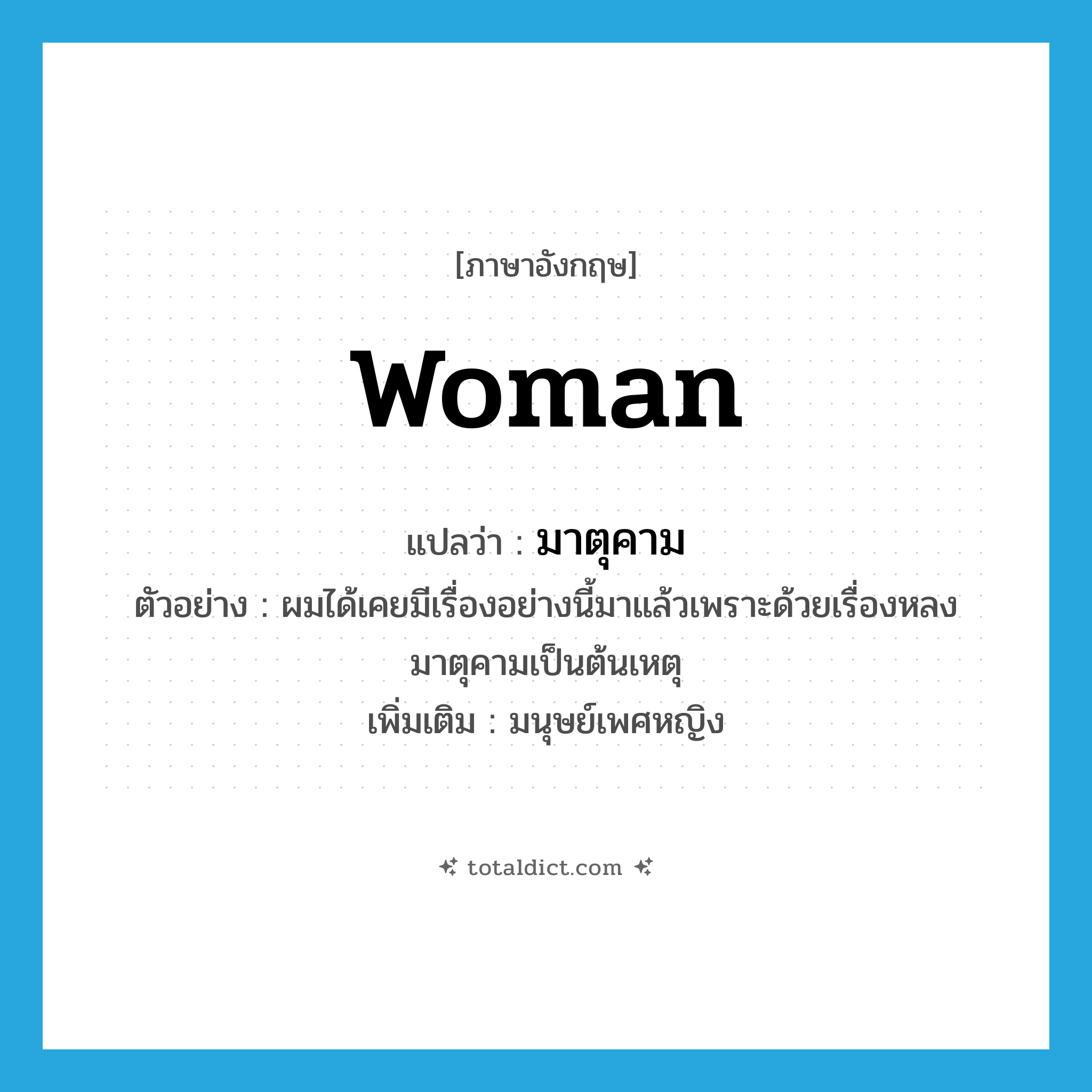 woman แปลว่า?, คำศัพท์ภาษาอังกฤษ woman แปลว่า มาตุคาม ประเภท N ตัวอย่าง ผมได้เคยมีเรื่องอย่างนี้มาแล้วเพราะด้วยเรื่องหลงมาตุคามเป็นต้นเหตุ เพิ่มเติม มนุษย์เพศหญิง หมวด N